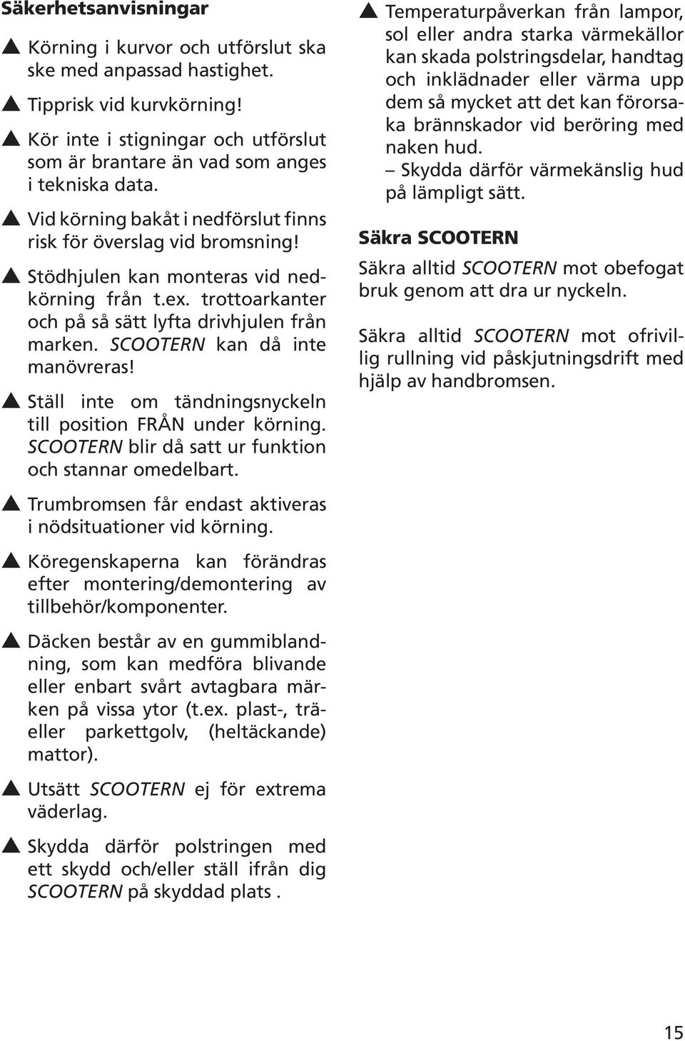 SCOOTERN kan då inte manövreras! Ställ inte om tändningsnyckeln till position FRÅN under körning. SCOOTERN blir då satt ur funktion och stannar omedelbart.