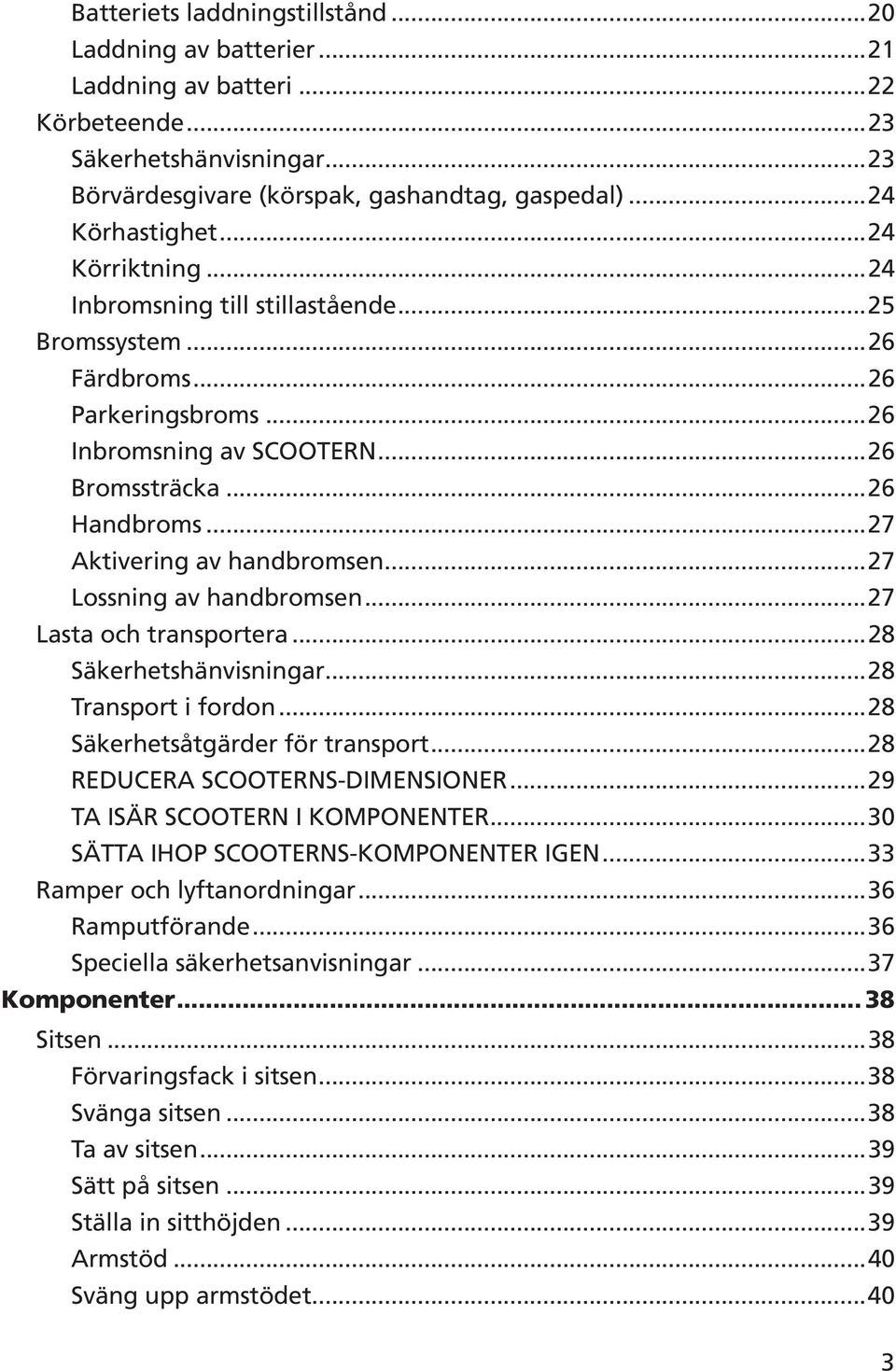 ..27 Lossning av handbromsen...27 Lasta och transportera...28 Säkerhetshänvisningar...28 Transport i fordon...28 Säkerhetsåtgärder för transport...28 REDUCERA SCOOTERNS-DIMENSIONER.