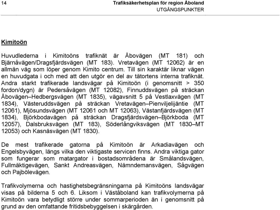 Andra starkt trafikerade landsvägar på Kimitoön (i genomsnitt > 350 fordon/dygn) är Pedersåvägen (MT 12082), Finnuddsvägen på sträckan Åbovägen Hedbergsvägen (MT 1835), vägavsnitt 5 på Vestlaxvägen