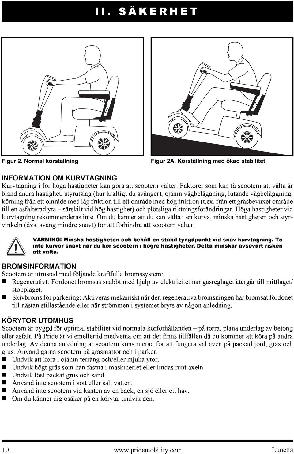 område med hög friktion (t.ex. från ett gräsbevuxet område till en asfalterad yta särskilt vid hög hastighet) och plötsliga riktningsförändringar. Höga hastigheter vid kurvtagning rekommenderas inte.