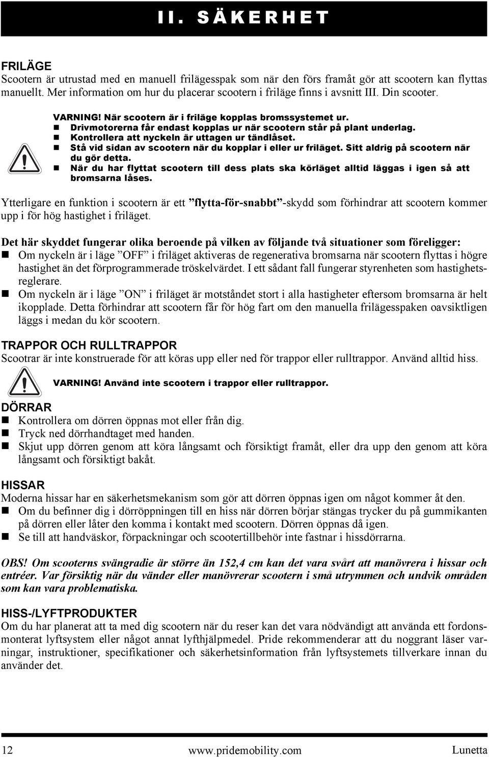 Drivmotorerna får endast kopplas ur när scootern står på plant underlag. Kontrollera att nyckeln är uttagen ur tändlåset. Stå vid sidan av scootern när du kopplar i eller ur friläget.