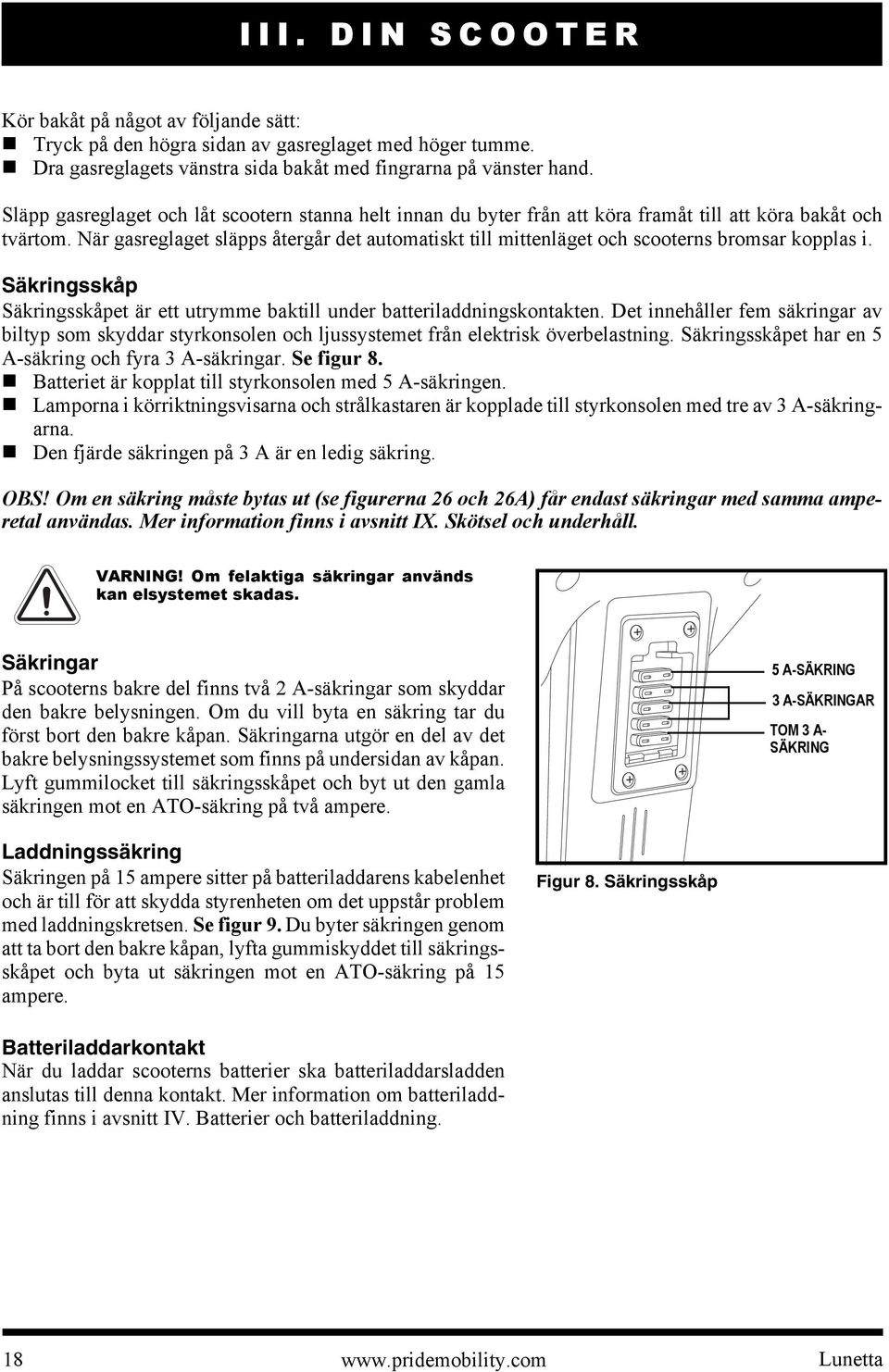 När gasreglaget släpps återgår det automatiskt till mittenläget och scooterns bromsar kopplas i. Säkringsskåp Säkringsskåpet är ett utrymme baktill under batteriladdningskontakten.