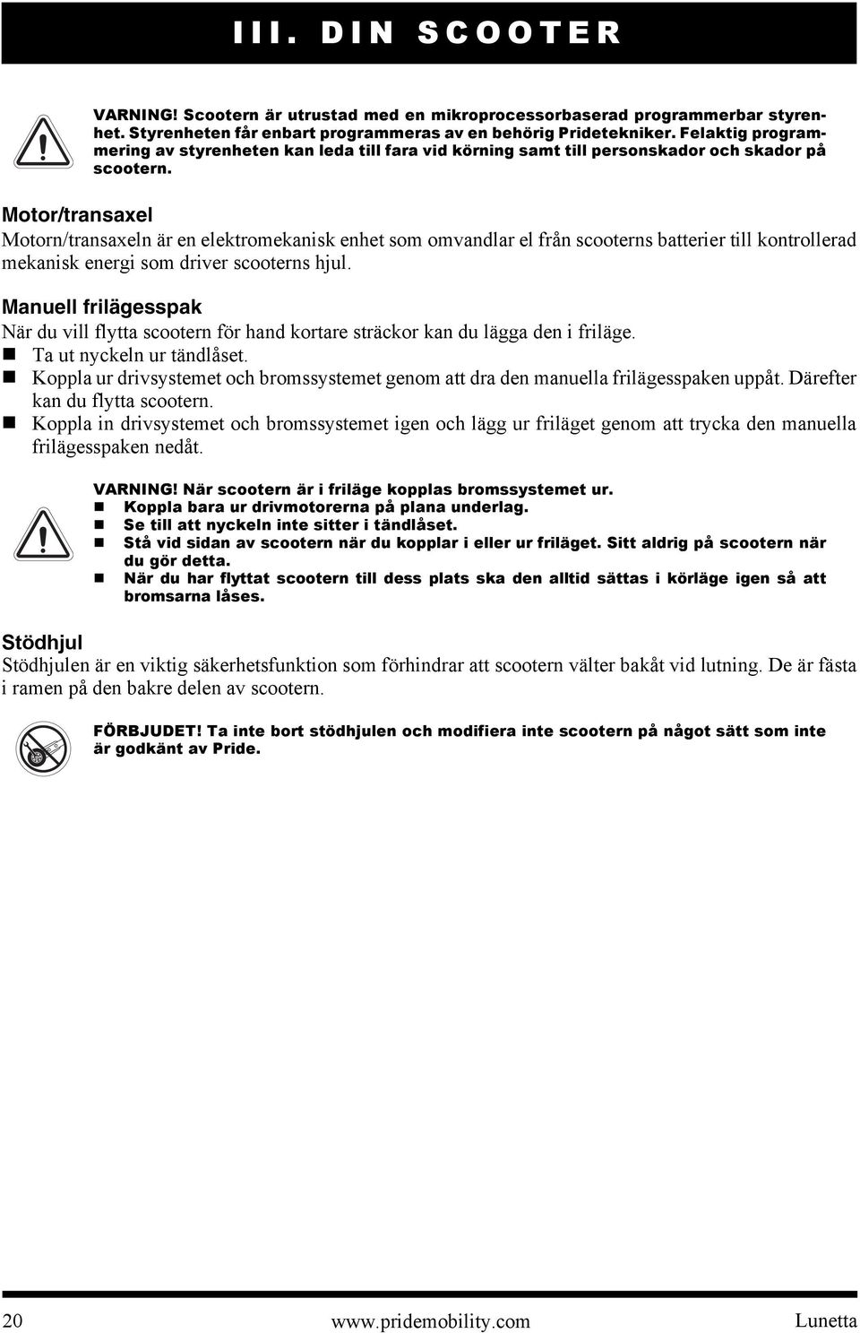 Motor/transaxel Motorn/transaxeln är en elektromekanisk enhet som omvandlar el från scooterns batterier till kontrollerad mekanisk energi som driver scooterns hjul.