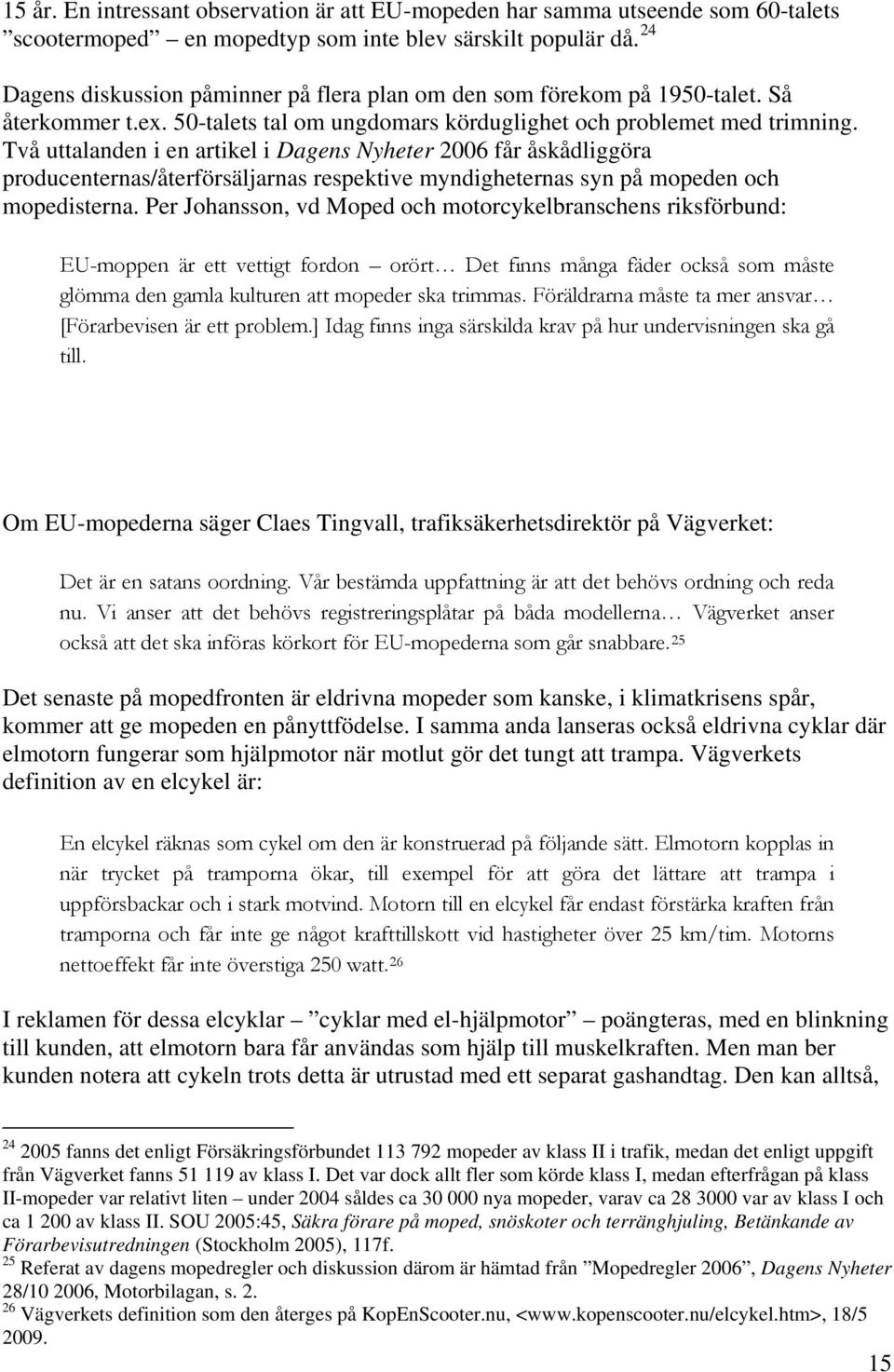 Två uttalanden i en artikel i Dagens Nyheter 2006 får åskådliggöra producenternas/återförsäljarnas respektive myndigheternas syn på mopeden och mopedisterna.