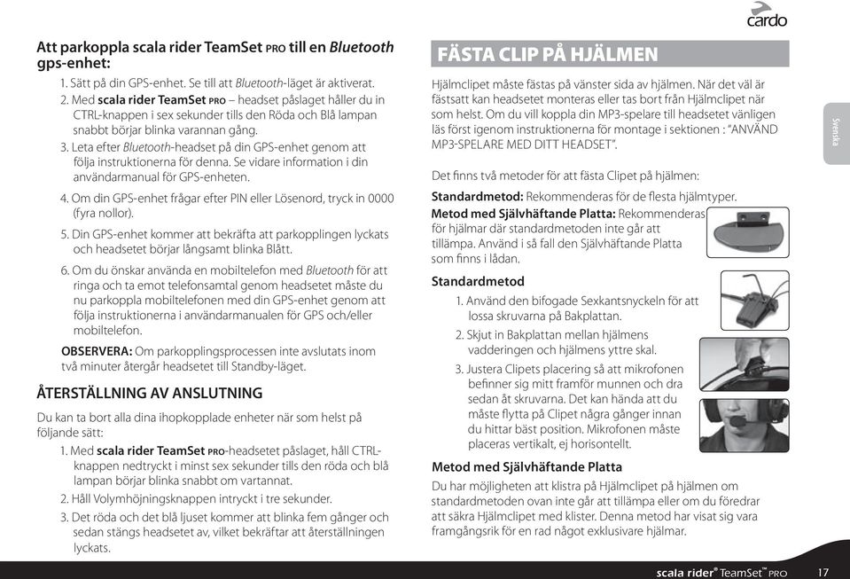 Leta efter Bluetooth-headset på din GPS-enhet genom att följa instruktionerna för denna. Se vidare information i din användarmanual för GPS-enheten.