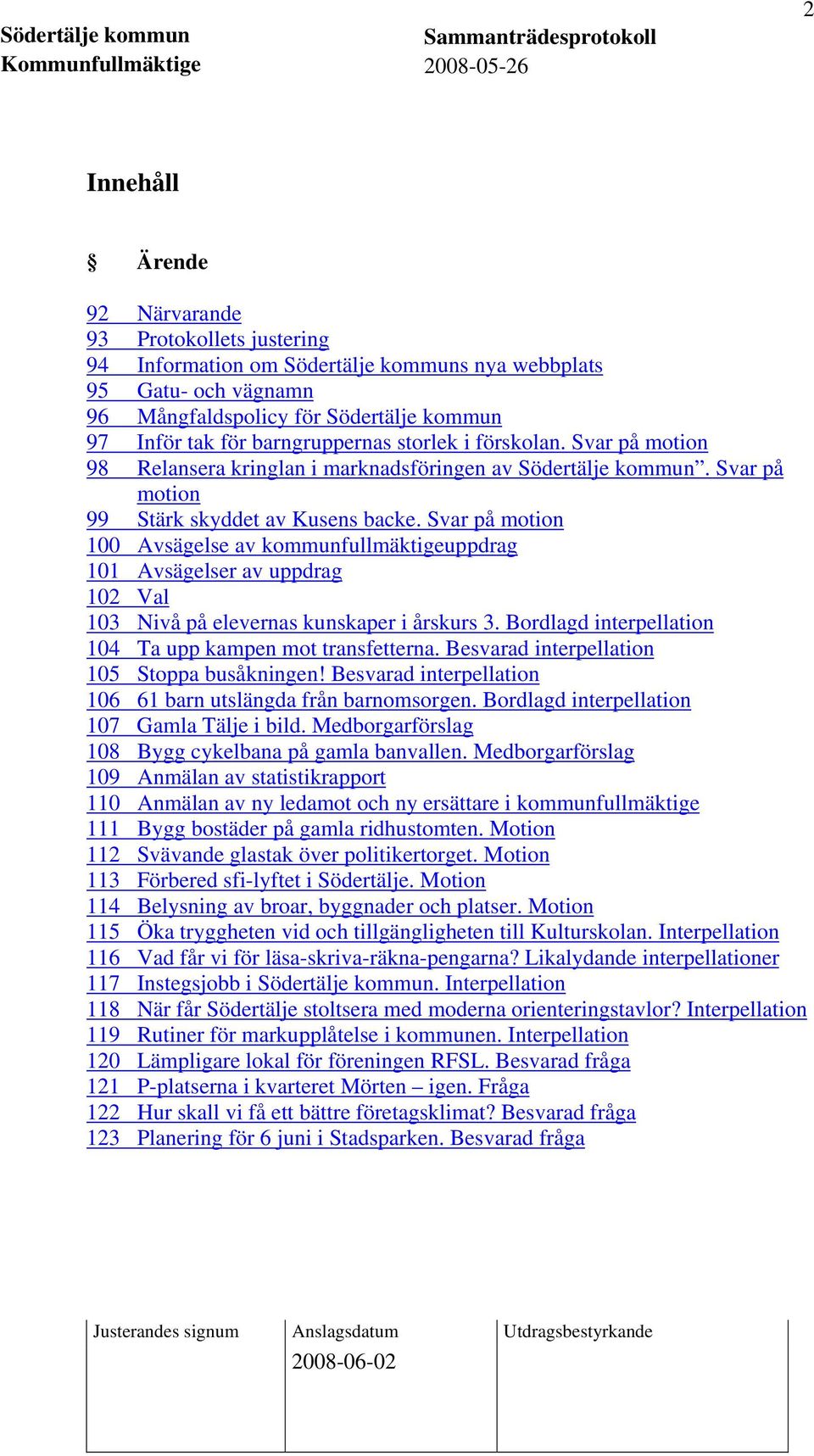 Svar på motion 100 Avsägelse av kommunfullmäktigeuppdrag 101 Avsägelser av uppdrag 102 Val 103 Nivå på elevernas kunskaper i årskurs 3. Bordlagd interpellation 104 Ta upp kampen mot transfetterna.