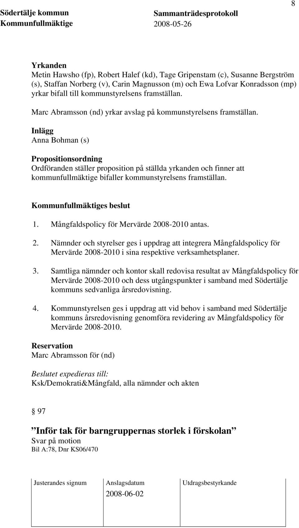 Inlägg Anna Bohman (s) Propositionsordning Ordföranden ställer proposition på ställda yrkanden och finner att kommunfullmäktige bifaller kommunstyrelsens framställan. 1.