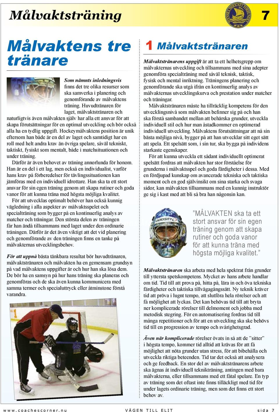 Hockeymålvaktens position är unik eftersom han både är en del av laget och samtidigt har en roll med helt andra krav än övriga spelare, såväl tekniskt, taktiskt, fysiskt som mentalt, både i