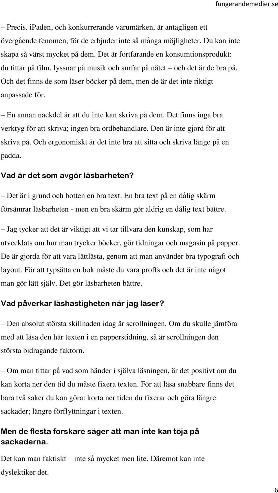 Och det finns de som läser böcker på dem, men de är det inte riktigt anpassade för. En annan nackdel är att du inte kan skriva på dem.