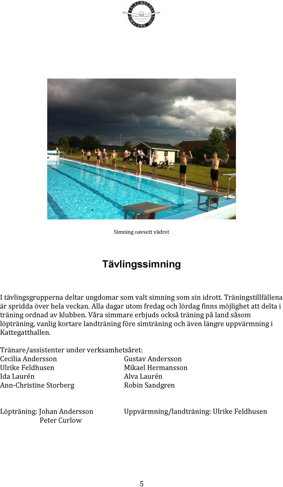 Våra simmare erbjuds också träning på land såsom löpträning, vanlig kortare landträning före simträning och även längre uppvärmning i Kattegatthallen.
