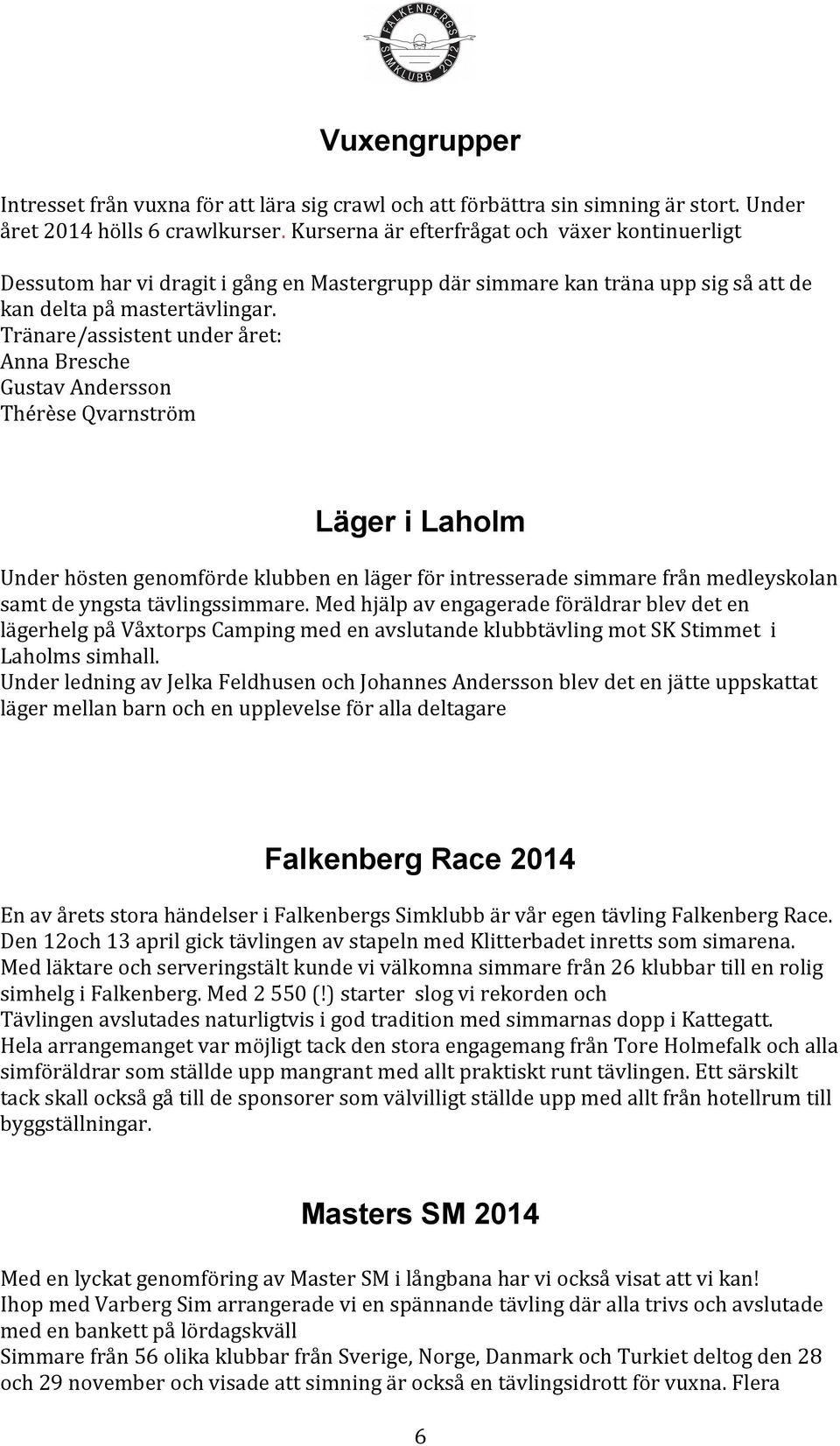 Tränare/assistent under året: Anna Bresche Gustav Andersson Thérèse Qvarnström Läger i Laholm Under hösten genomförde klubben en läger för intresserade simmare från medleyskolan samt de yngsta