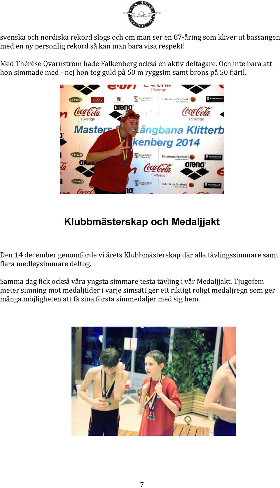 Klubbmästerskap och Medaljjakt Den 14 december genomförde vi årets Klubbmästerskap där alla tävlingssimmare samt flera medleysimmare deltog.
