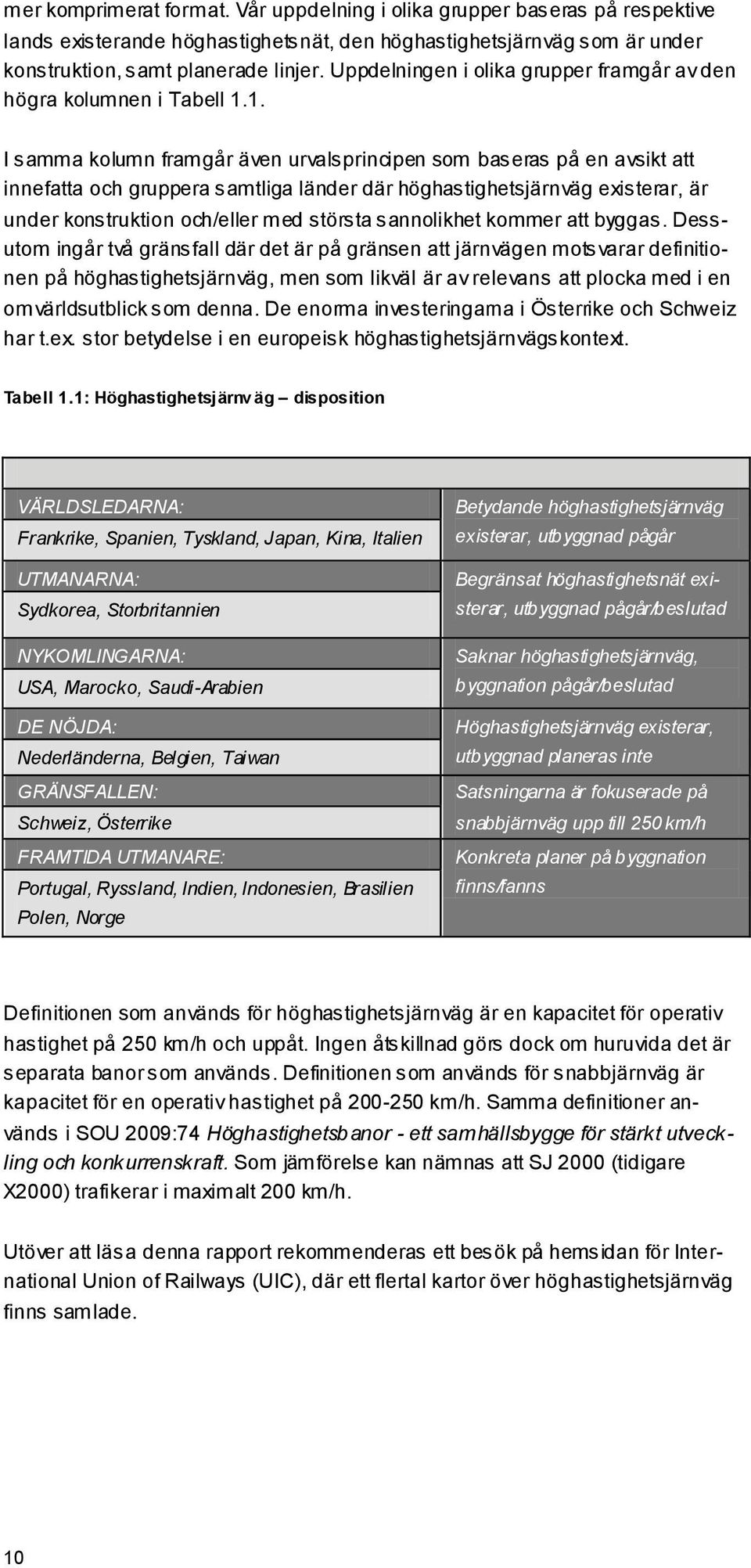 1. I samma kolumn framgår även urvalsprincipen som baseras på en avsikt att innefatta och gruppera samtliga länder där höghastighetsjärnväg existerar, är under konstruktion och/eller med största