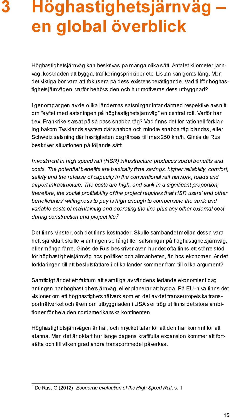 I genomgången av de olika ländernas satsningar intar därmed respektive avsnitt om syftet med satsningen på höghastighetsjärnväg en central roll. Varför har t.ex.