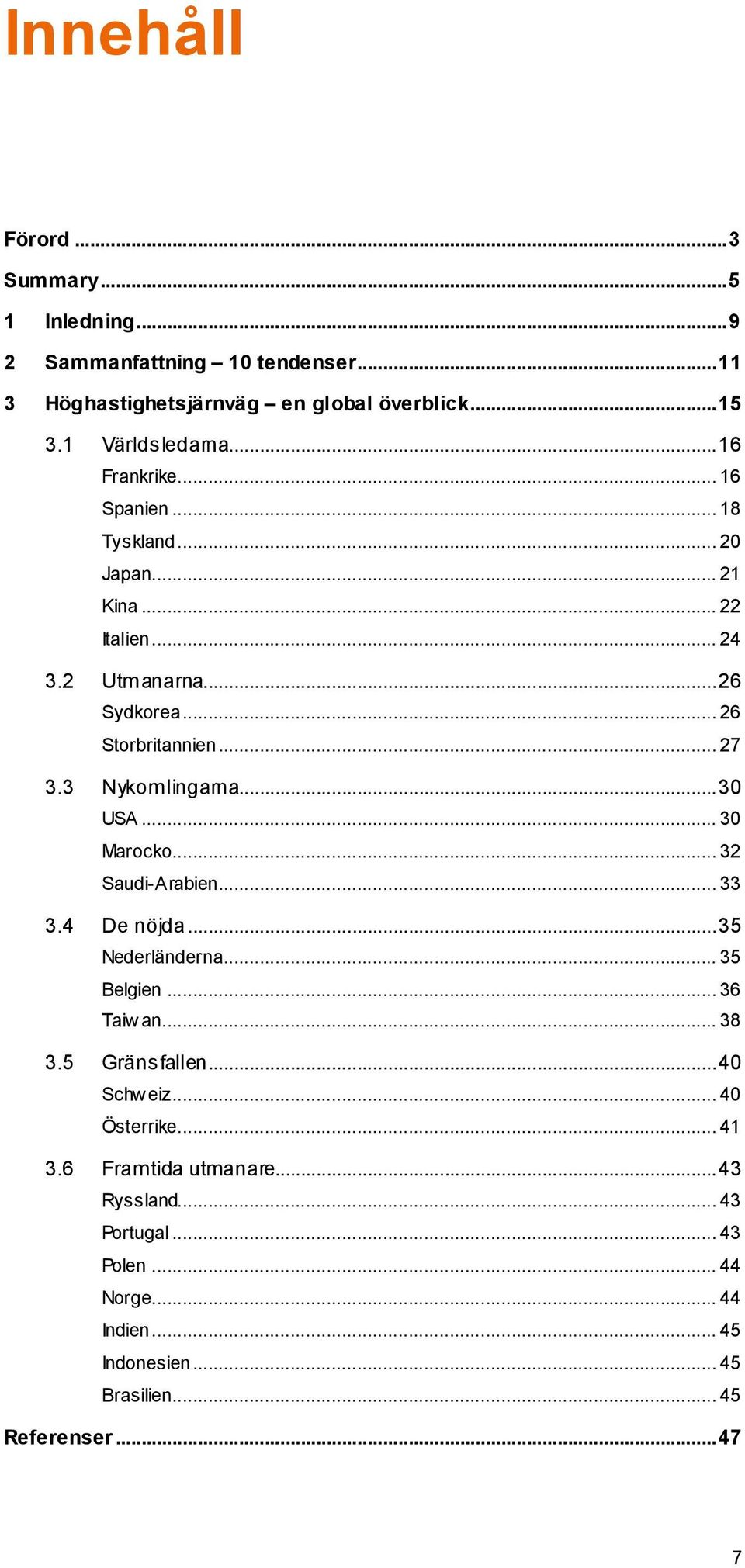 3 Nykomlingarna... 30 USA... 30 Marocko... 32 Saudi-Arabien... 33 3.4 De nöjda... 35 Nederländerna... 35 Belgien... 36 Taiwan... 38 3.5 Gränsfallen.