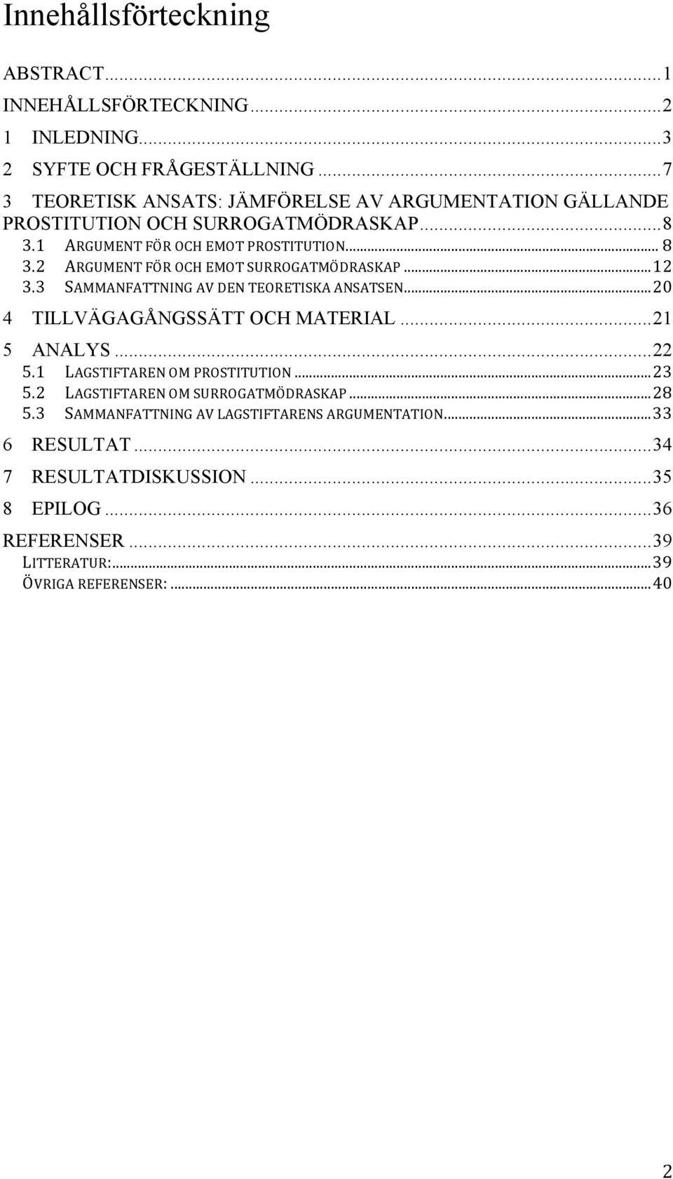 .. 12 3.3 SAMMANFATTNING AV DEN TEORETISKA ANSATSEN... 20 4 TILLVÄGAGÅNGSSÄTT OCH MATERIAL... 21 5 ANALYS... 22 5.1 LAGSTIFTAREN OM PROSTITUTION... 23 5.