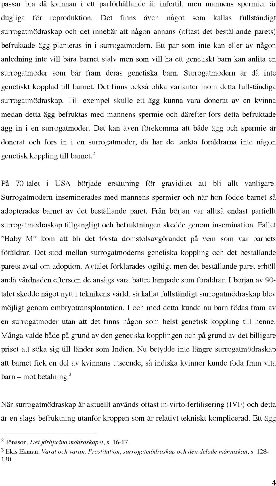 Ett par som inte kan eller av någon anledning inte vill bära barnet själv men som vill ha ett genetiskt barn kan anlita en surrogatmoder som bär fram deras genetiska barn.