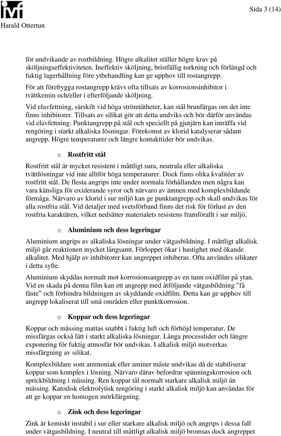 För att förebygga rostangrepp krävs ofta tillsats av korrosionsinhibitor i tvättkemin och/eller i efterföljande sköljning.