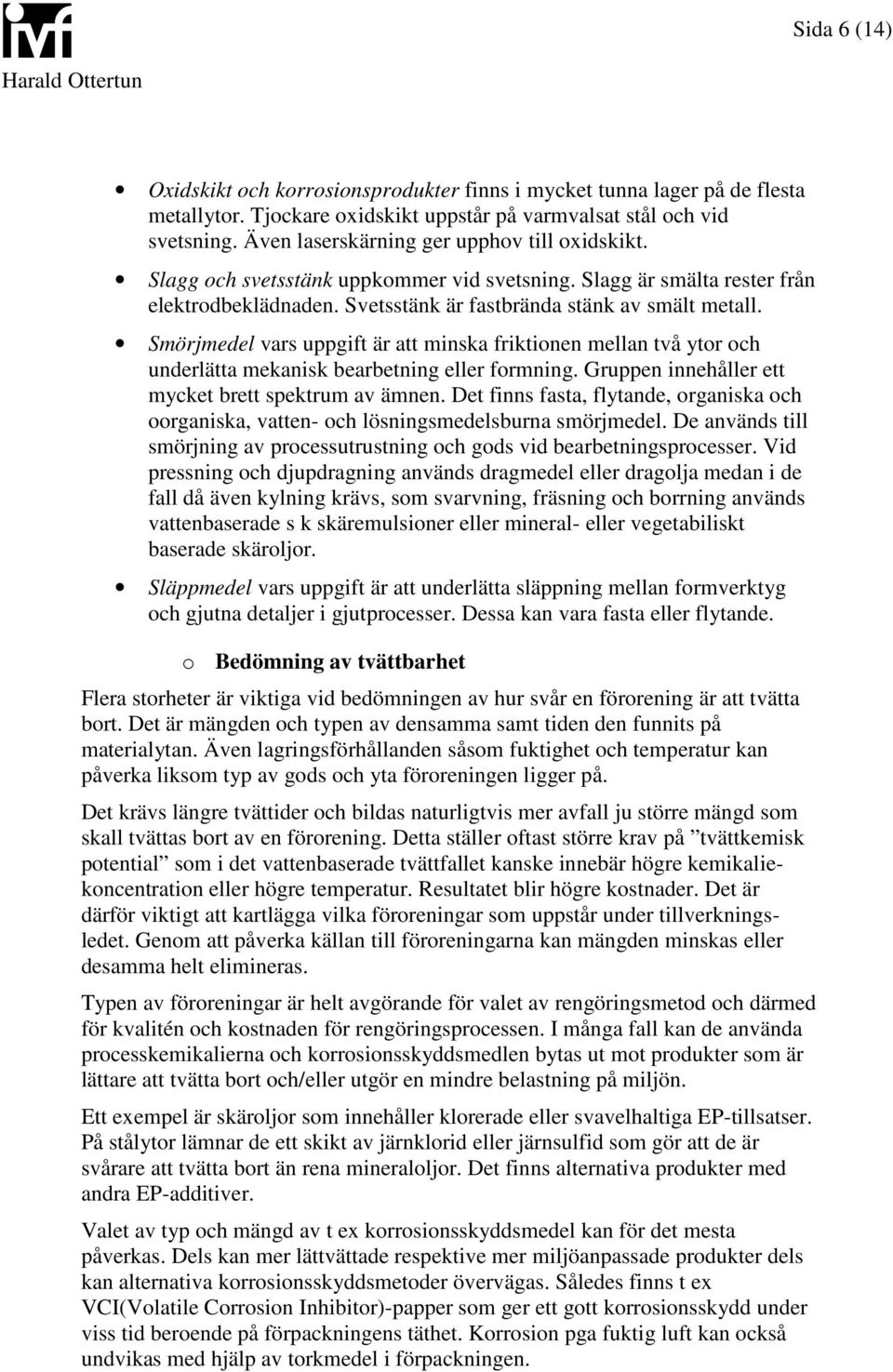 Smörjmedel vars uppgift är att minska friktionen mellan två ytor och underlätta mekanisk bearbetning eller formning. Gruppen innehåller ett mycket brett spektrum av ämnen.