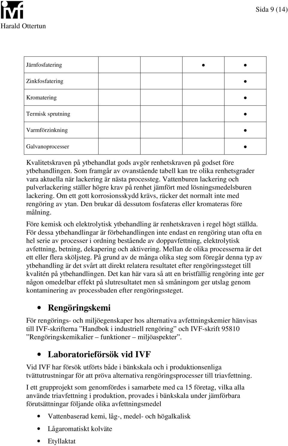 Vattenburen lackering och pulverlackering ställer högre krav på renhet jämfört med lösningsmedelsburen lackering. Om ett gott korrosionsskydd krävs, räcker det normalt inte med rengöring av ytan.