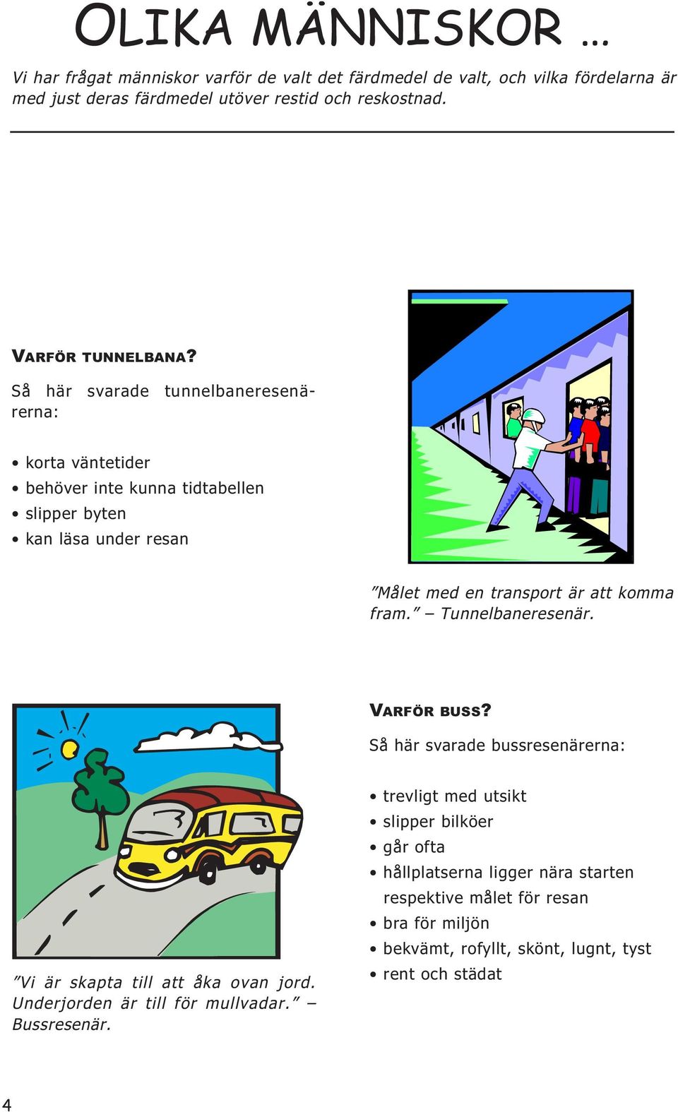 Så här svarade tunnelbaneresenärerna: korta väntetider behöver inte kunna tidtabellen slipper byten kan läsa under resan Målet med en transport är att komma fram.