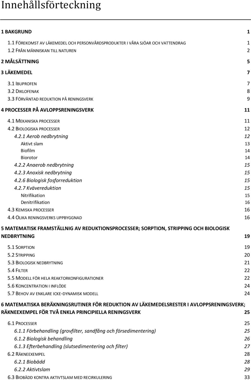 2.3 Anoxisk nedbrytning 4.2.6 Biologisk fosforreduktion 4.2.7 Kvävereduktion Nitrifikation Denitrifikation 4.3 KEMISKA PROCESSER 4.