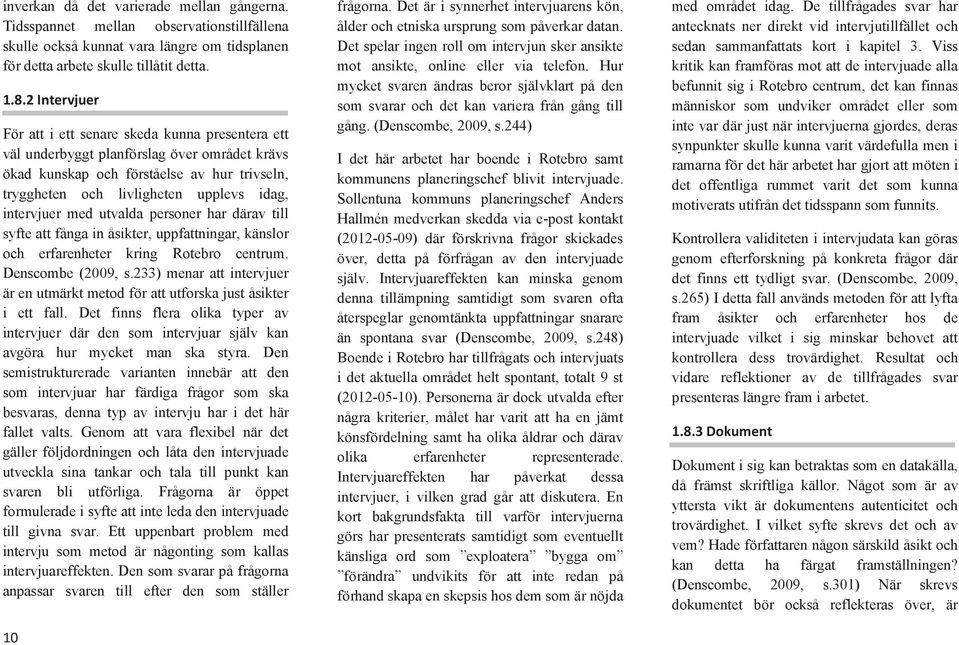 intervjuer med utvalda personer har därav till syfte att fånga in åsikter, uppfattningar, känslor och erfarenheter kring Rotebro centrum. Denscombe (2009, s.