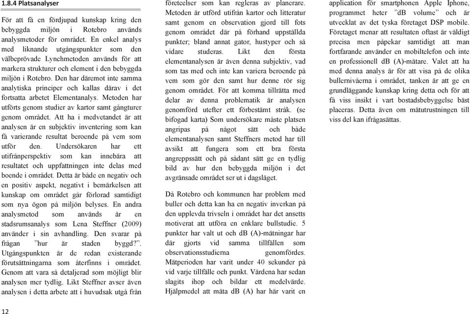 Den har däremot inte samma analytiska principer och kallas därav i det fortsatta arbetet Elementanalys. Metoden har utförts genom studier av kartor samt gångturer genom området.