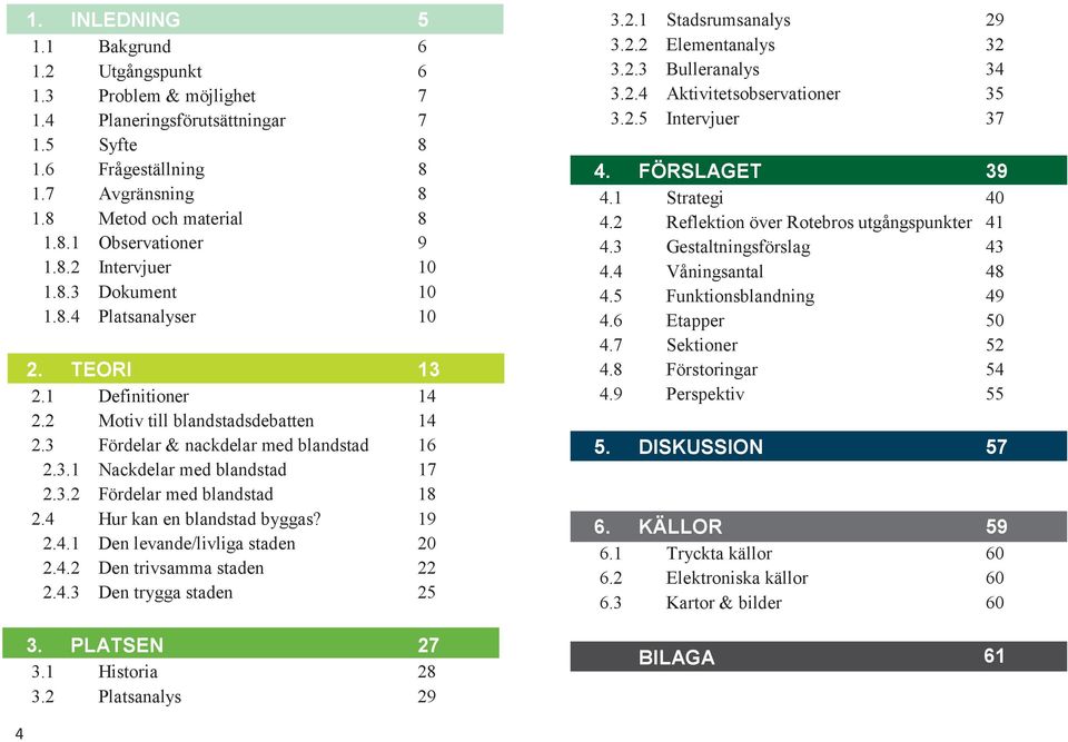 3.2 Fördelar med blandstad 18 2.4 Hur kan en blandstad byggas? 19 2.4.1 Den levande/livliga staden 20 2.4.2 Den trivsamma staden 22 2.4.3 Den trygga staden 25 3. PLATSEN 27 3.1 Historia 28 3.