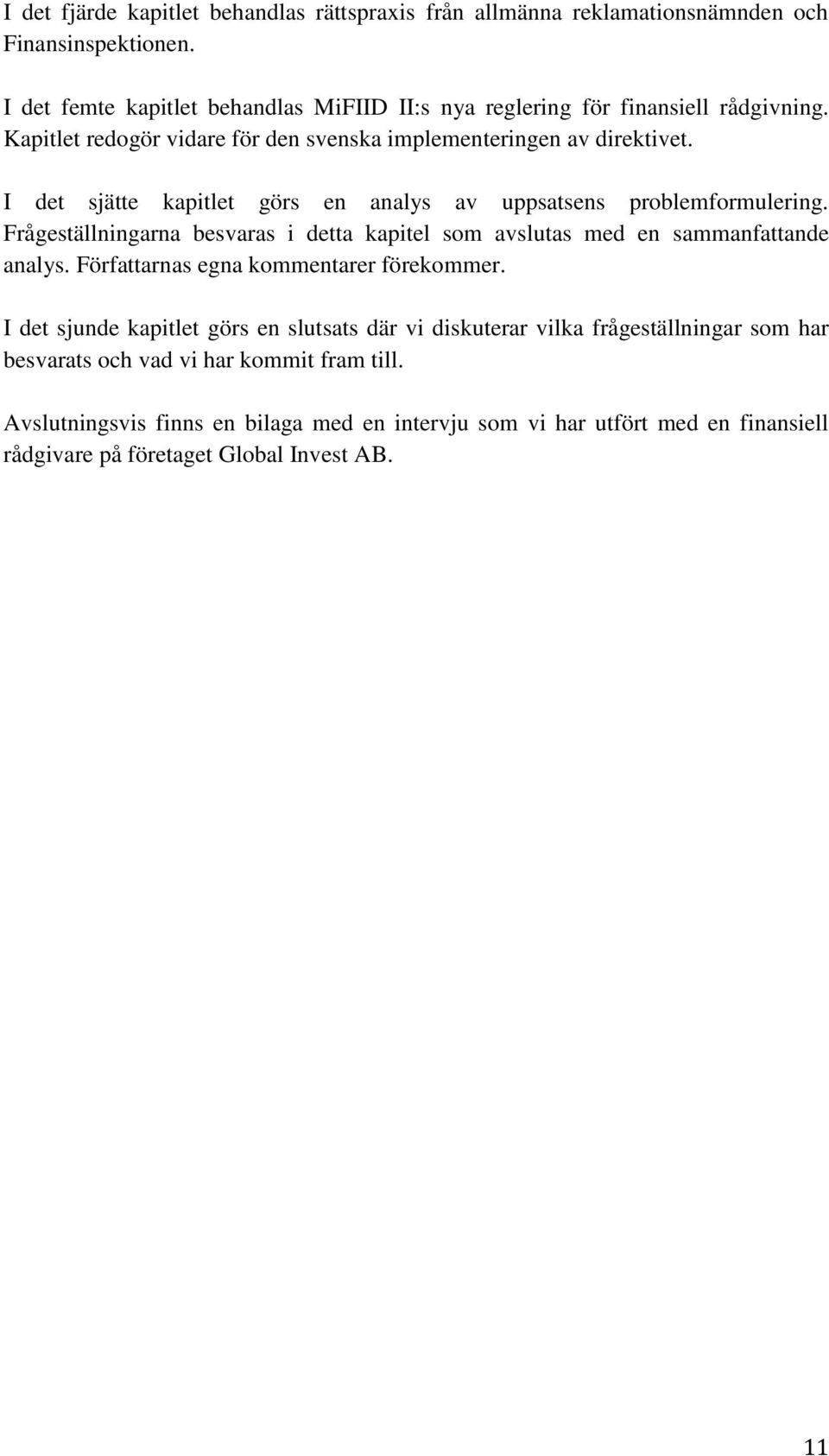 I det sjätte kapitlet görs en analys av uppsatsens problemformulering. Frågeställningarna besvaras i detta kapitel som avslutas med en sammanfattande analys.