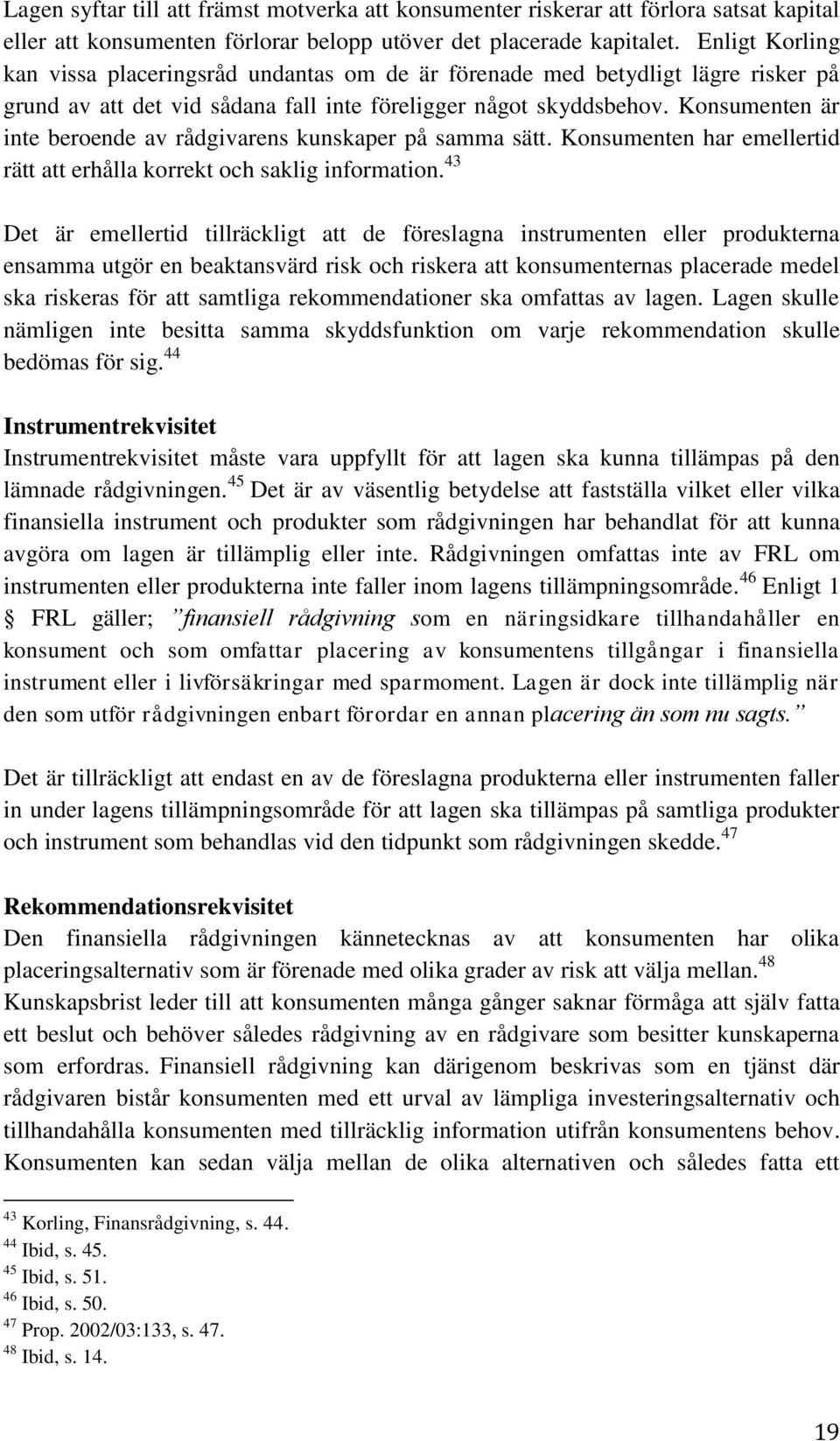 Konsumenten är inte beroende av rådgivarens kunskaper på samma sätt. Konsumenten har emellertid rätt att erhålla korrekt och saklig information.