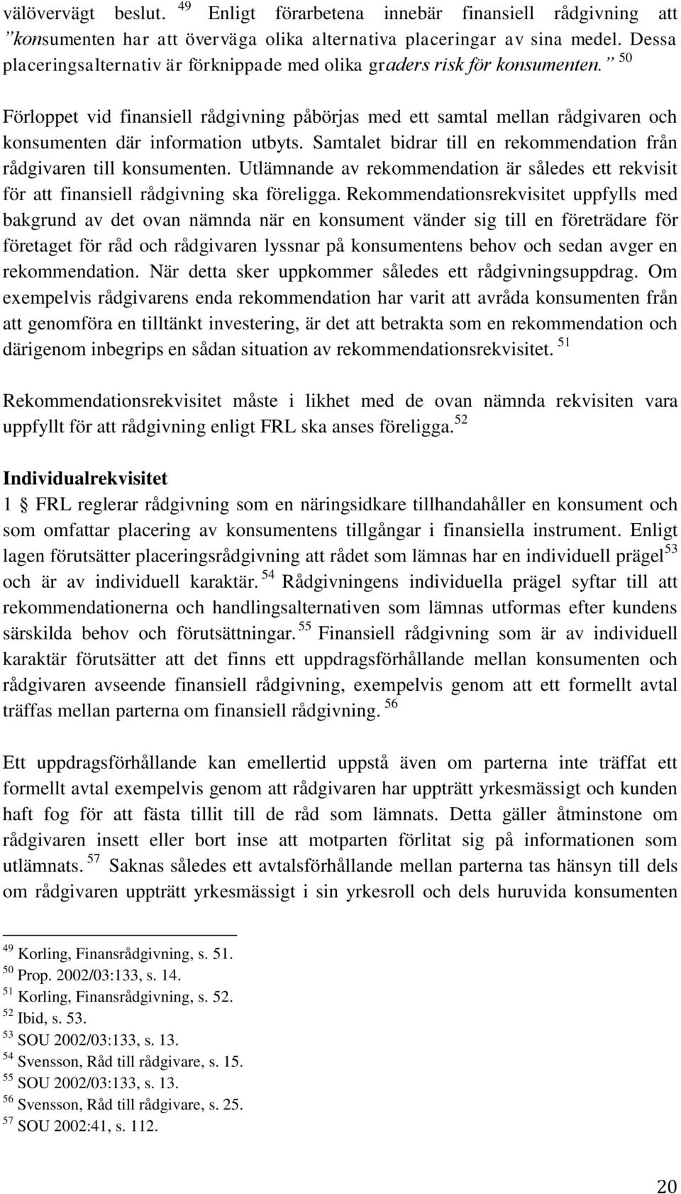 50 Förloppet vid finansiell rådgivning påbörjas med ett samtal mellan rådgivaren och konsumenten där information utbyts. Samtalet bidrar till en rekommendation från rådgivaren till konsumenten.