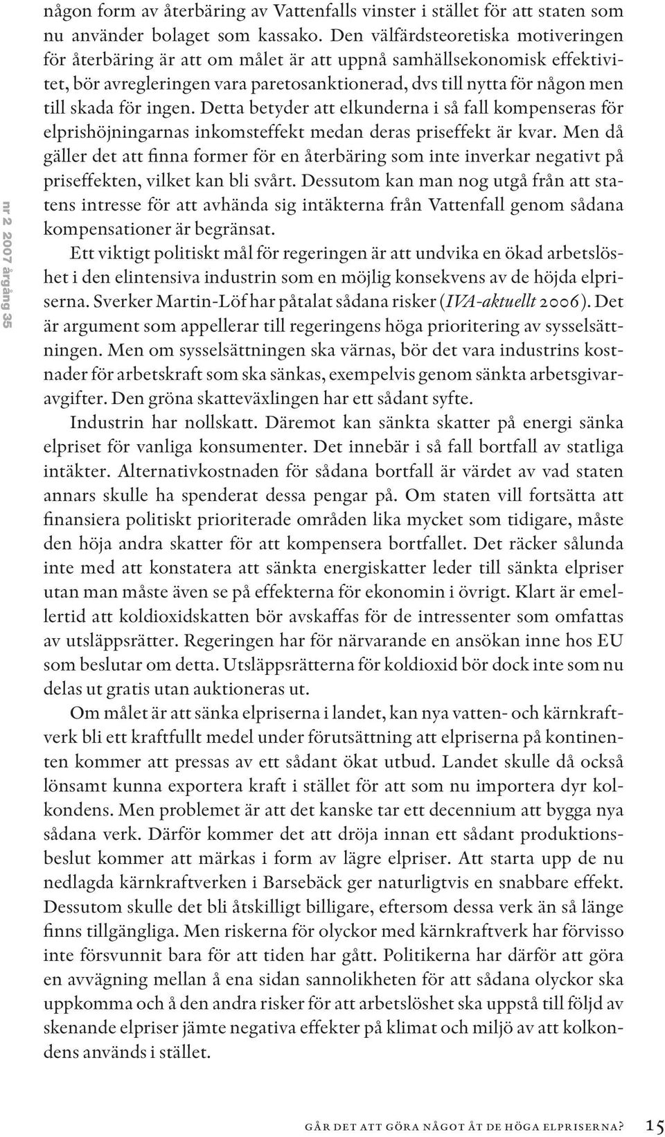 ingen. Detta betyder att elkunderna i så fall kompenseras för elprishöjningarnas inkomsteffekt medan deras priseffekt är kvar.