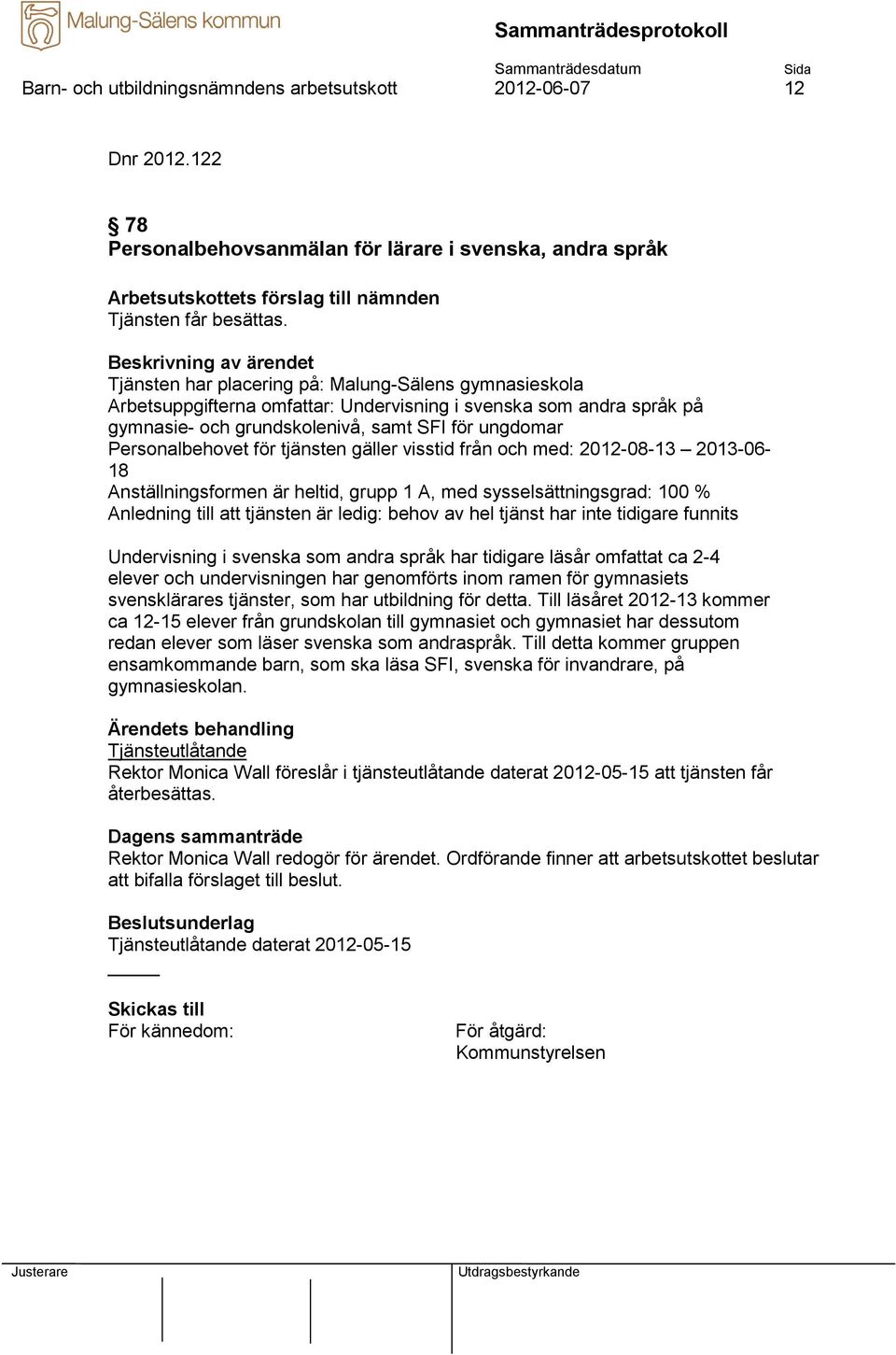 tjänsten gäller visstid från och med: 2012-08-13 2013-06- 18 Anställningsformen är heltid, grupp 1 A, med sysselsättningsgrad: 100 % Anledning till att tjänsten är ledig: behov av hel tjänst har inte