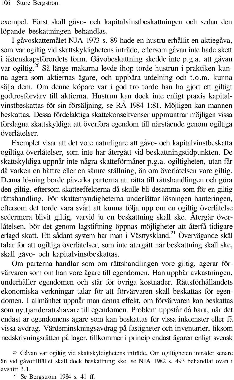 20 Så länge makarna levde ihop torde hustrun i praktiken kunna agera som aktiernas ägare, och uppbära utdelning och t.o.m. kunna sälja dem.