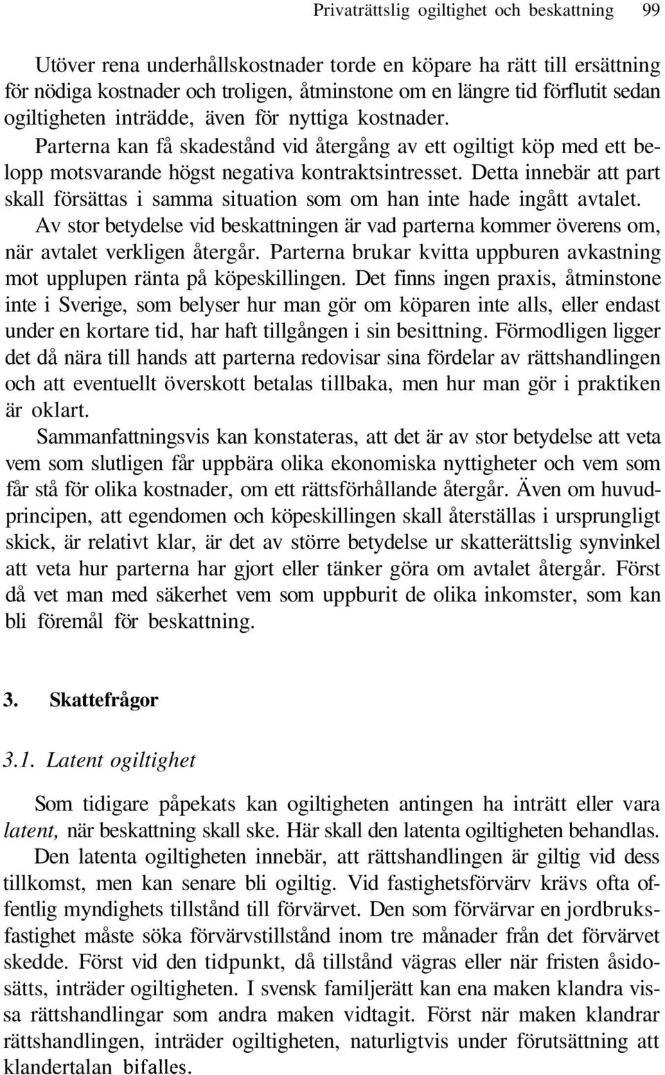 Detta innebär att part skall försättas i samma situation som om han inte hade ingått avtalet. Av stor betydelse vid beskattningen är vad parterna kommer överens om, när avtalet verkligen återgår.