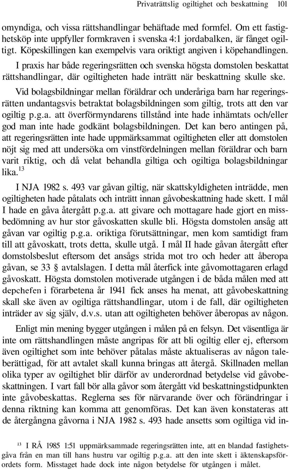 I praxis har både regeringsrätten och svenska högsta domstolen beskattat rättshandlingar, där ogiltigheten hade inträtt när beskattning skulle ske.