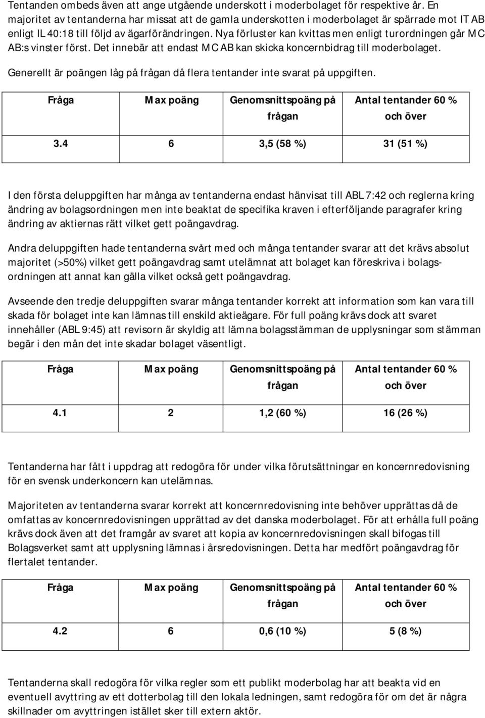 Nya förluster kan kvittas men enligt turordningen går MC AB:s vinster först. Det innebär att endast MC AB kan skicka koncernbidrag till moderbolaget.