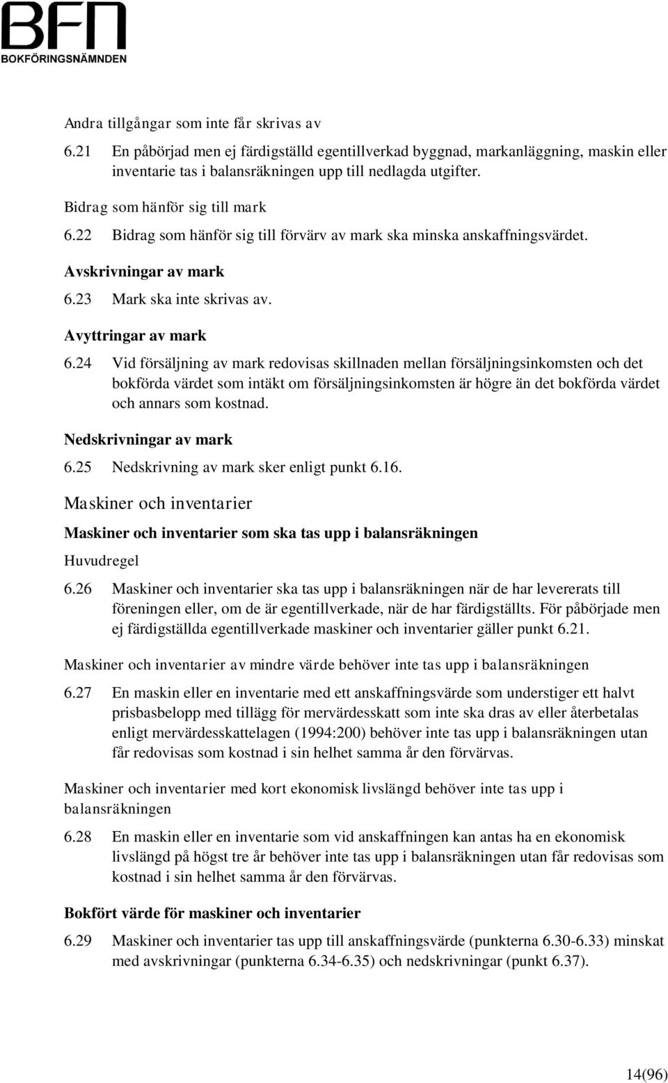 24 Vid försäljning av mark redovisas skillnaden mellan försäljningsinkomsten och det bokförda värdet som intäkt om försäljningsinkomsten är högre än det bokförda värdet och annars som kostnad.