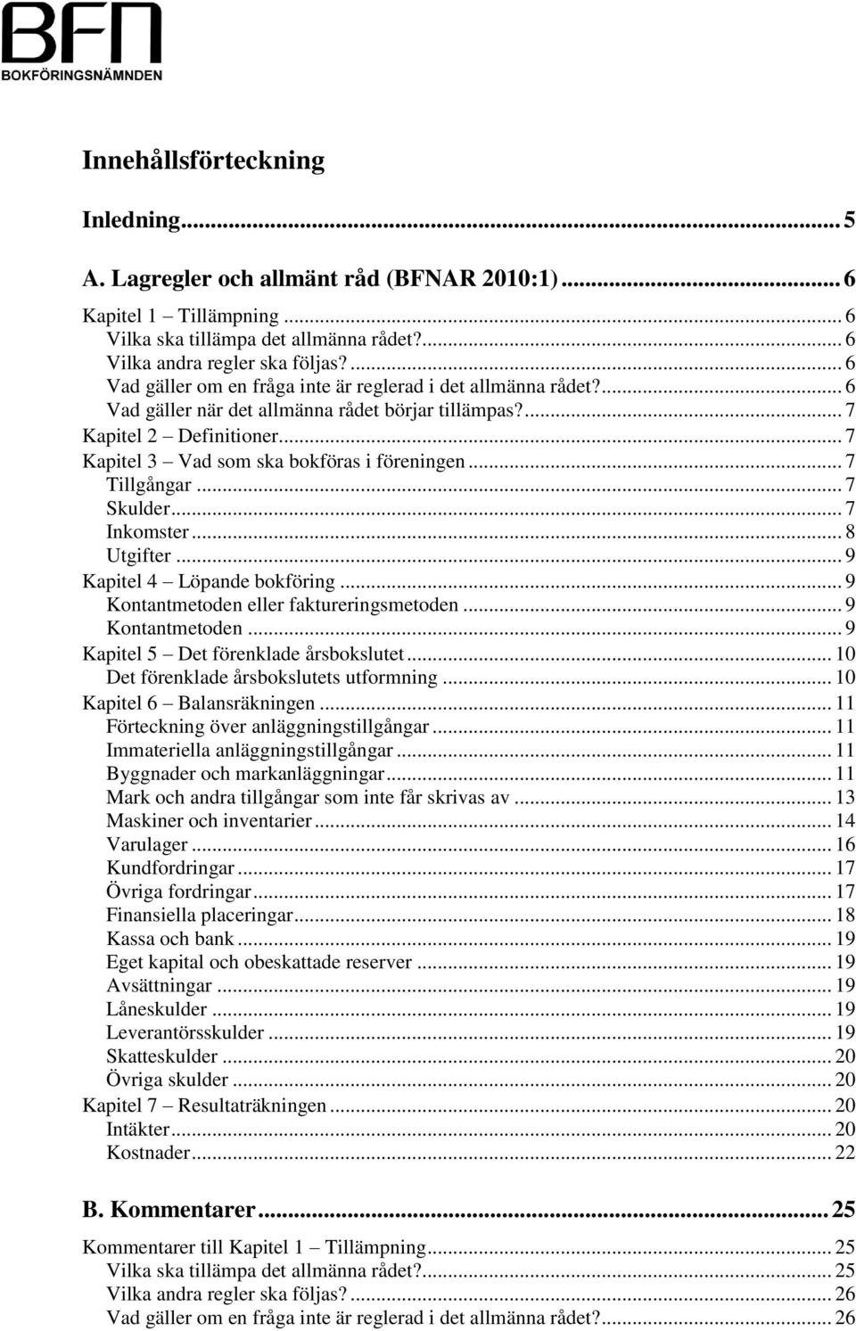 .. 7 Tillgångar... 7 Skulder... 7 Inkomster... 8 Utgifter... 9 Kapitel 4 Löpande bokföring... 9 Kontantmetoden eller faktureringsmetoden... 9 Kontantmetoden... 9 Kapitel 5 Det förenklade årsbokslutet.