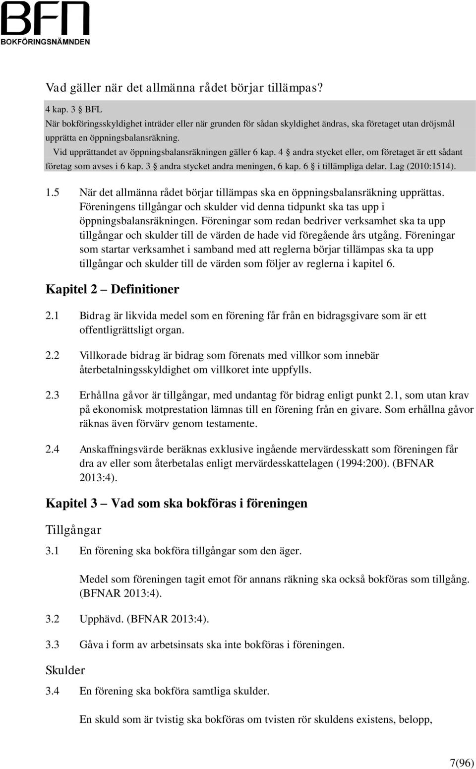 Vid upprättandet av öppningsbalansräkningen gäller 6 kap. 4 andra stycket eller, om företaget är ett sådant företag som avses i 6 kap. 3 andra stycket andra meningen, 6 kap. 6 i tillämpliga delar.