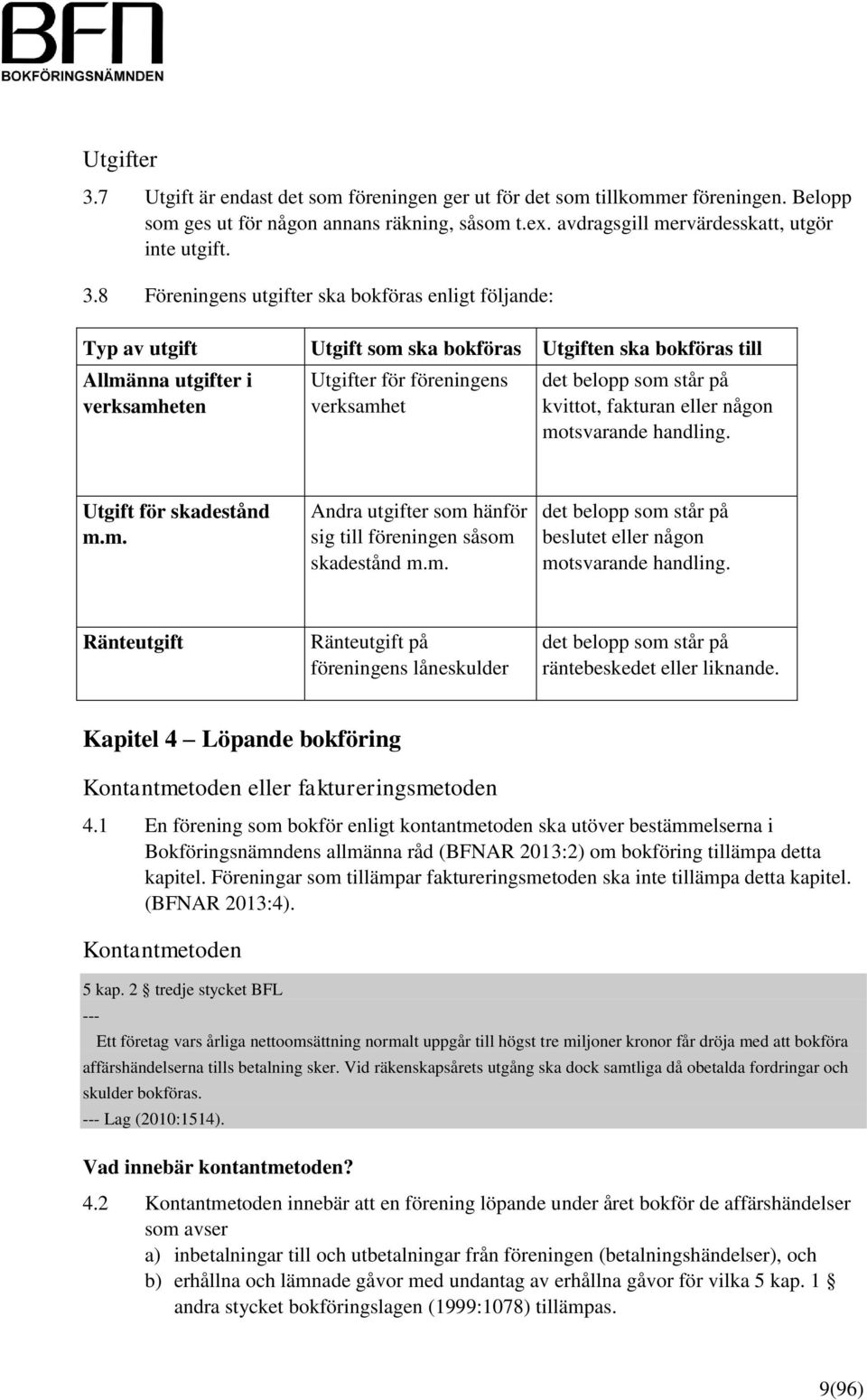 8 Föreningens utgifter ska bokföras enligt följande: Typ av utgift Allmänna utgifter i verksamheten Utgift som ska bokföras Utgiften ska bokföras till Utgifter för föreningens verksamhet det belopp