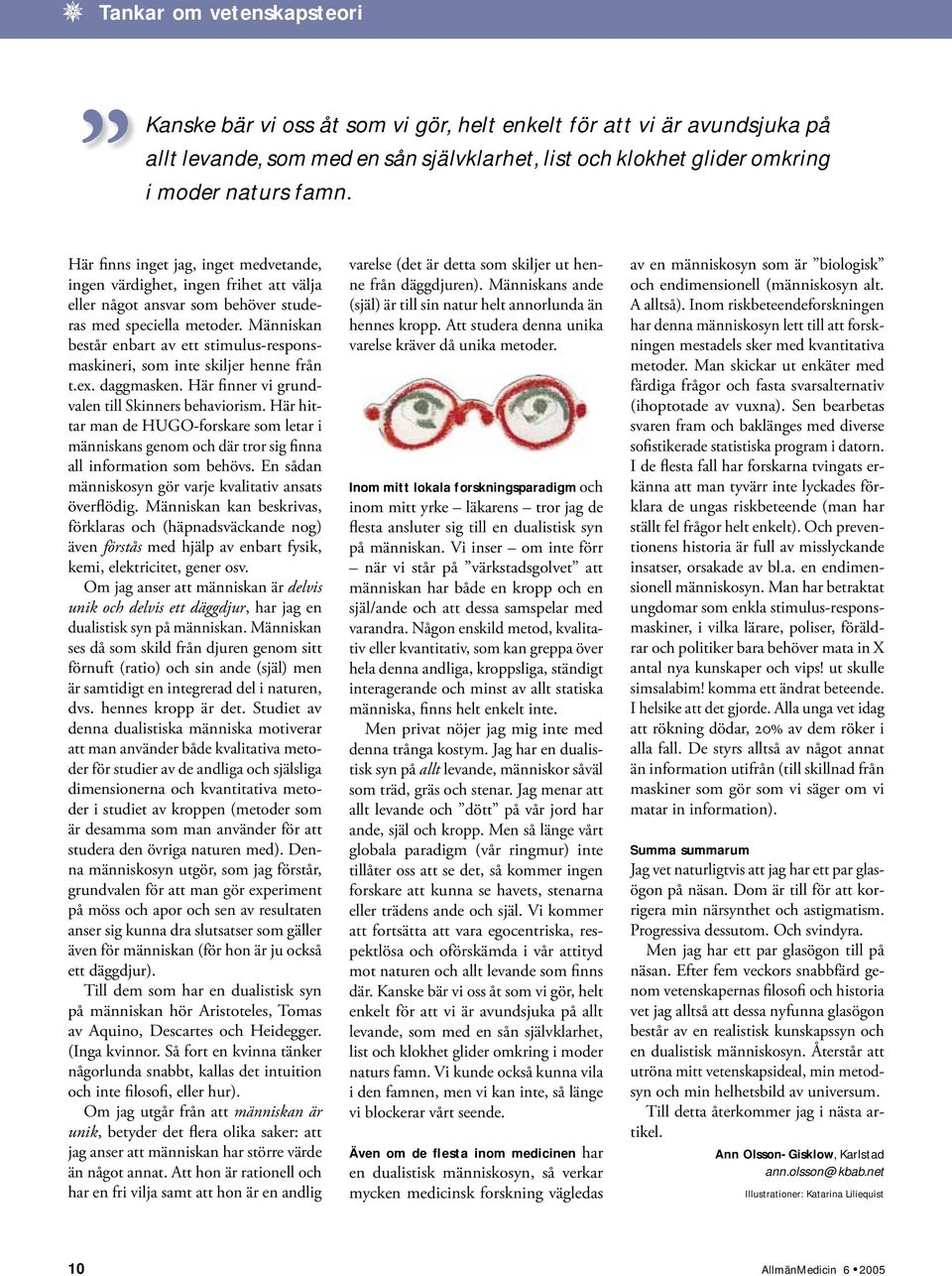 Människan består enbart av ett stimulus-responsmaskineri, som inte skiljer henne från t.ex. daggmasken. Här finner vi grundvalen till Skinners behaviorism.