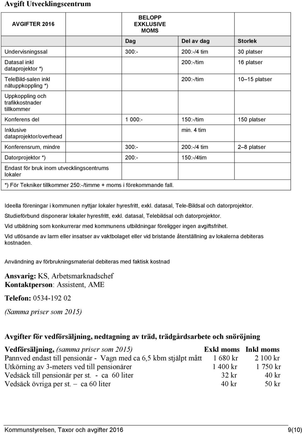 4 tim Konferensrum, mindre 300:- 200:-/4 tim 2 8 platser Datorprojektor *) 200:- 150:-/4tim Endast för bruk inom utvecklingscentrums lokaler *) För Tekniker tillkommer 250:-/timme + moms i