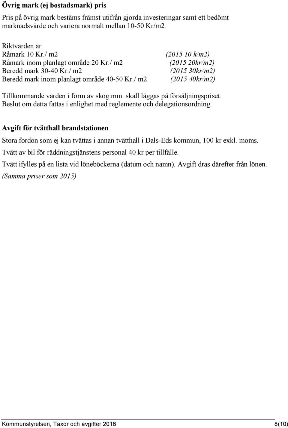 / m2 (2015 10 k/m2) (2015 20kr/m2) (2015 30kr/m2) (2015 40kr/m2) Tillkommande värden i form av skog mm. skall läggas på försäljningspriset.