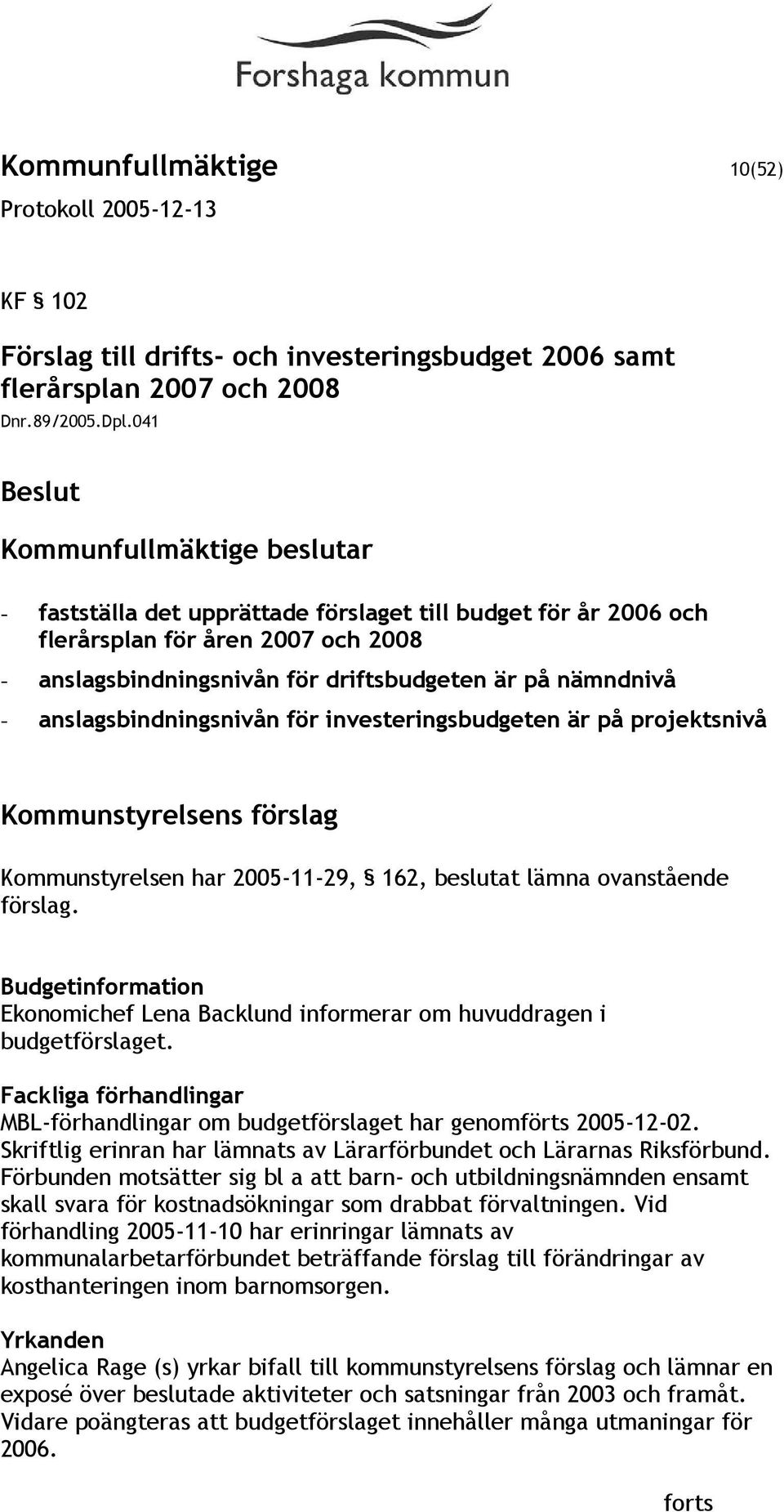 anslagsbindningsnivån för investeringsbudgeten är på projektsnivå Kommunstyrelsens förslag Kommunstyrelsen har 2005-11-29, 162, beslutat lämna ovanstående förslag.