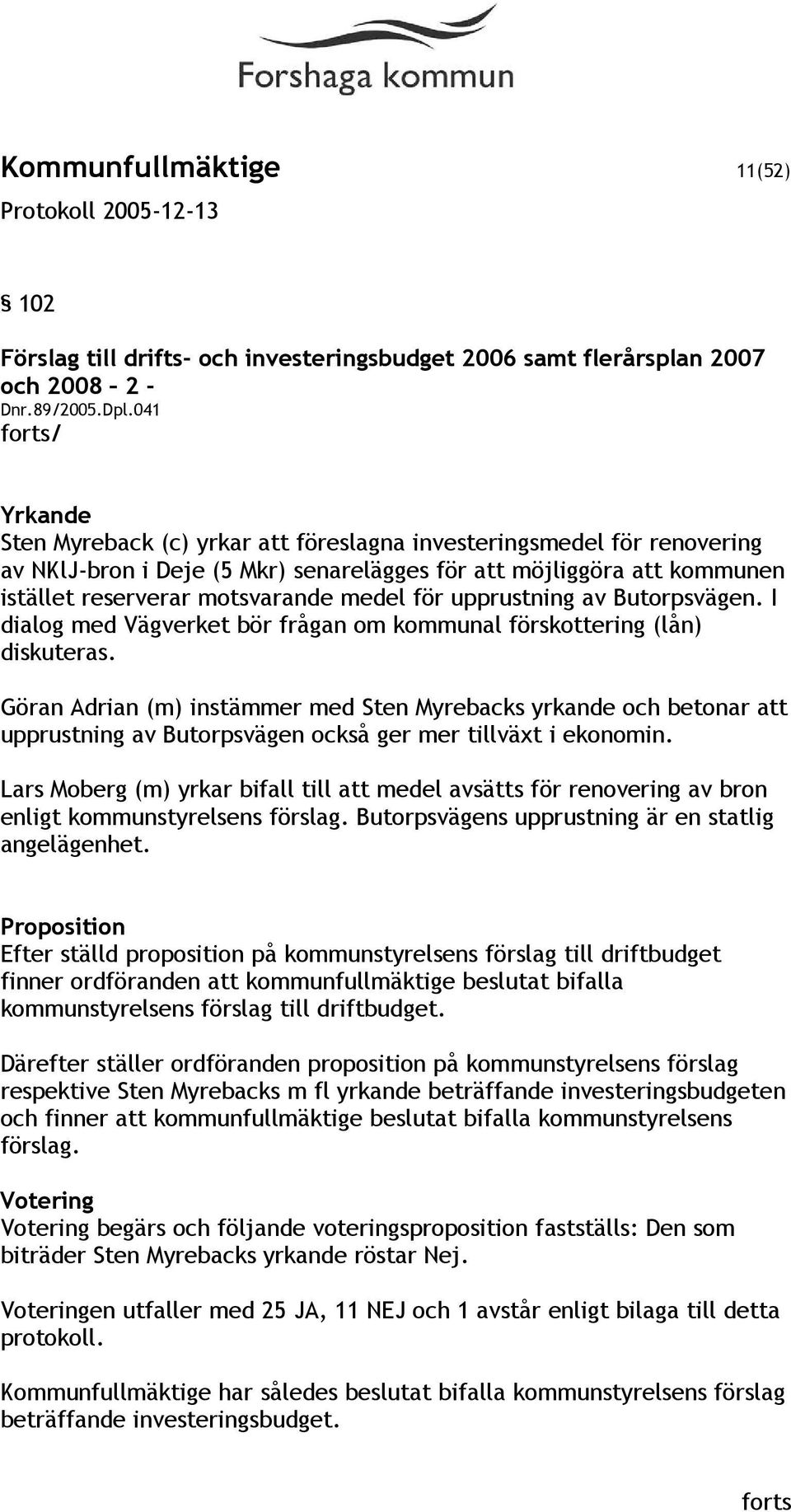 medel för upprustning av Butorpsvägen. I dialog med Vägverket bör frågan om kommunal förskottering (lån) diskuteras.