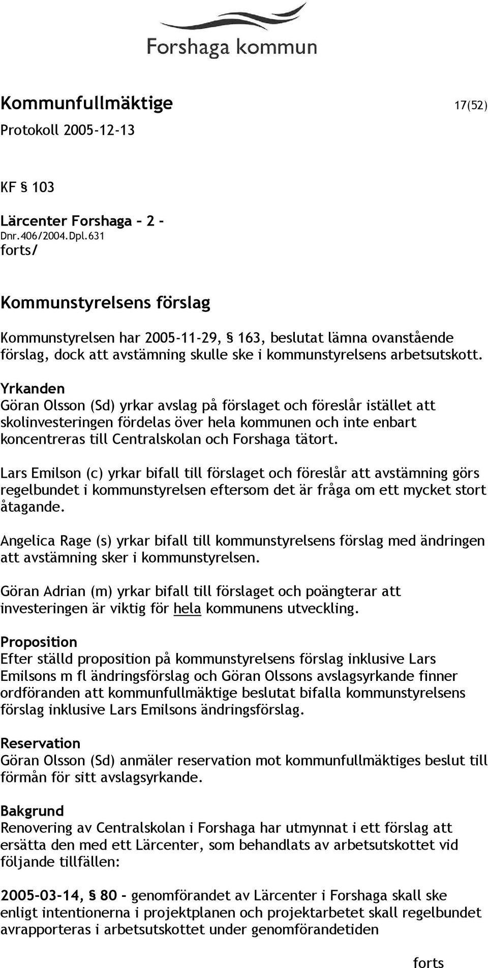 Yrkanden Göran Olsson (Sd) yrkar avslag på förslaget och föreslår istället att skolinvesteringen fördelas över hela kommunen och inte enbart koncentreras till Centralskolan och Forshaga tätort.