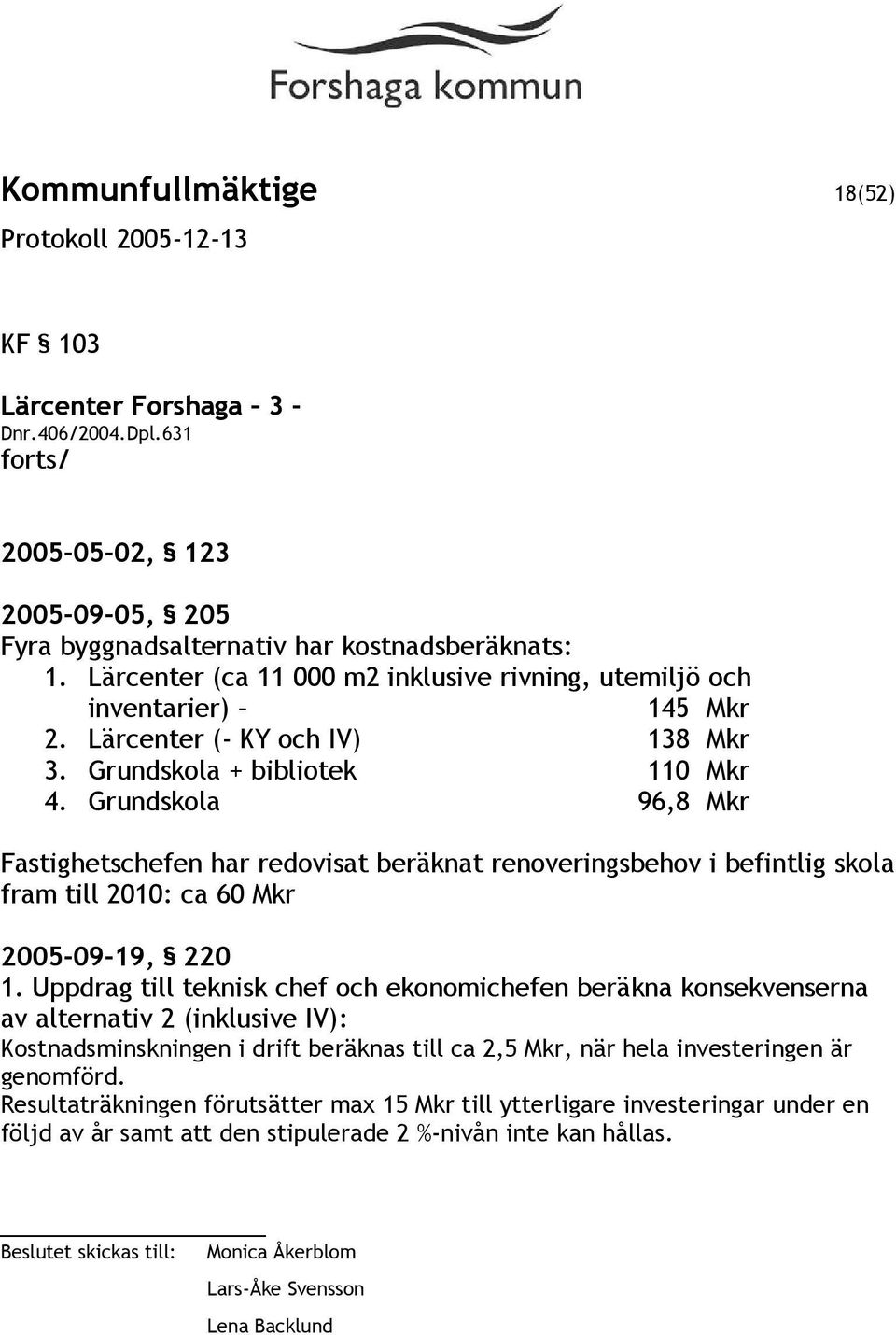 Grundskola 96,8 Mkr Fastighetschefen har redovisat beräknat renoveringsbehov i befintlig skola fram till 2010: ca 60 Mkr 2005-09-19, 220 1.