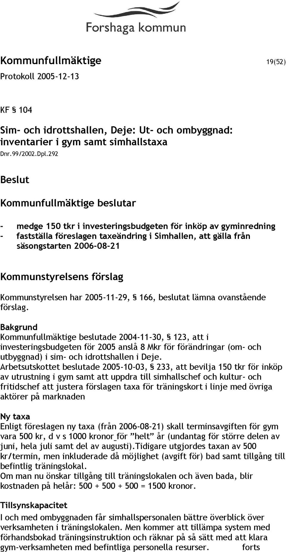 Kommunstyrelsens förslag Kommunstyrelsen har 2005-11-29, 166, beslutat lämna ovanstående förslag.